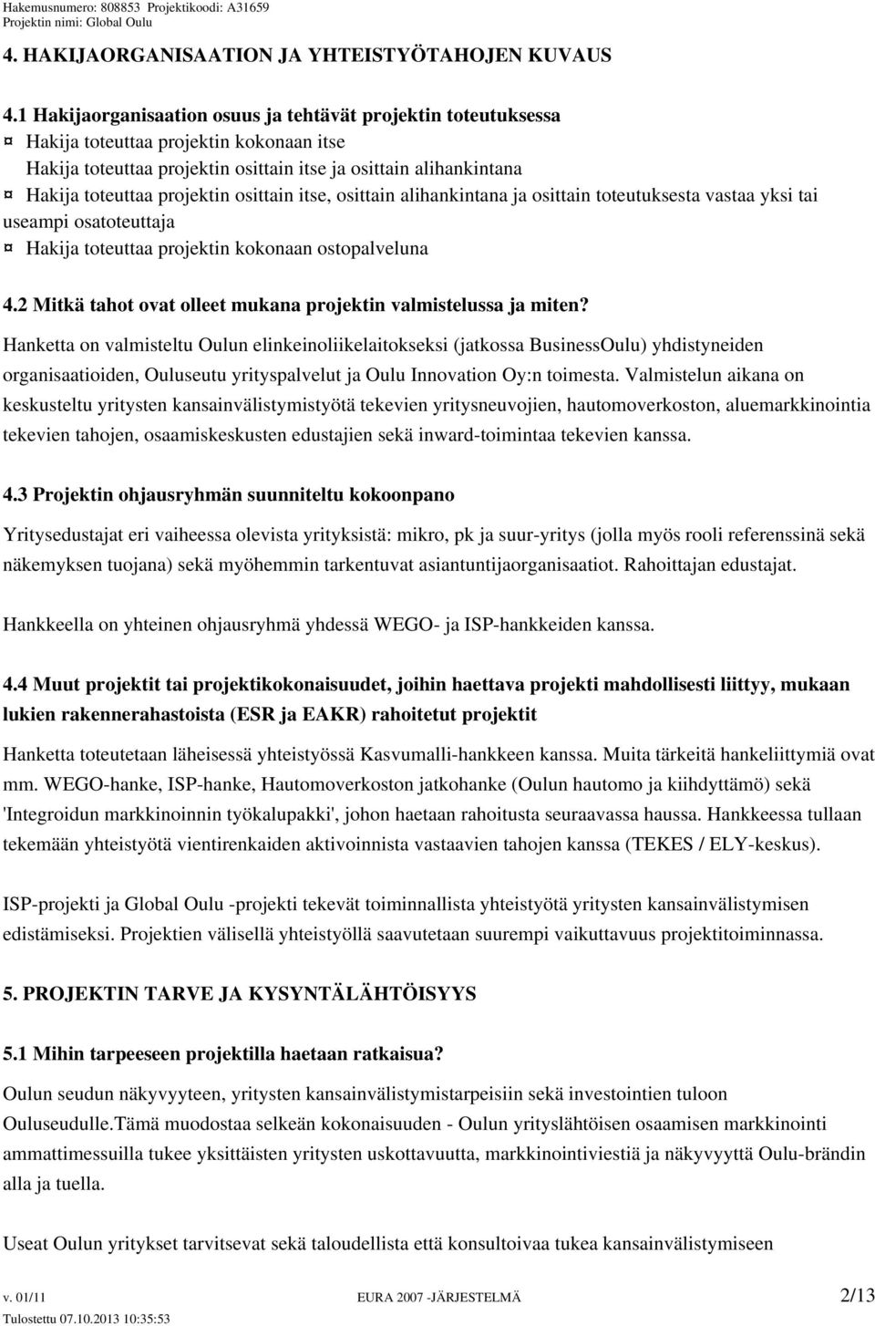 osittain itse, osittain alihankintana ja osittain toteutuksesta vastaa yksi tai useampi osatoteuttaja Hakija toteuttaa projektin kokonaan ostopalveluna 4.