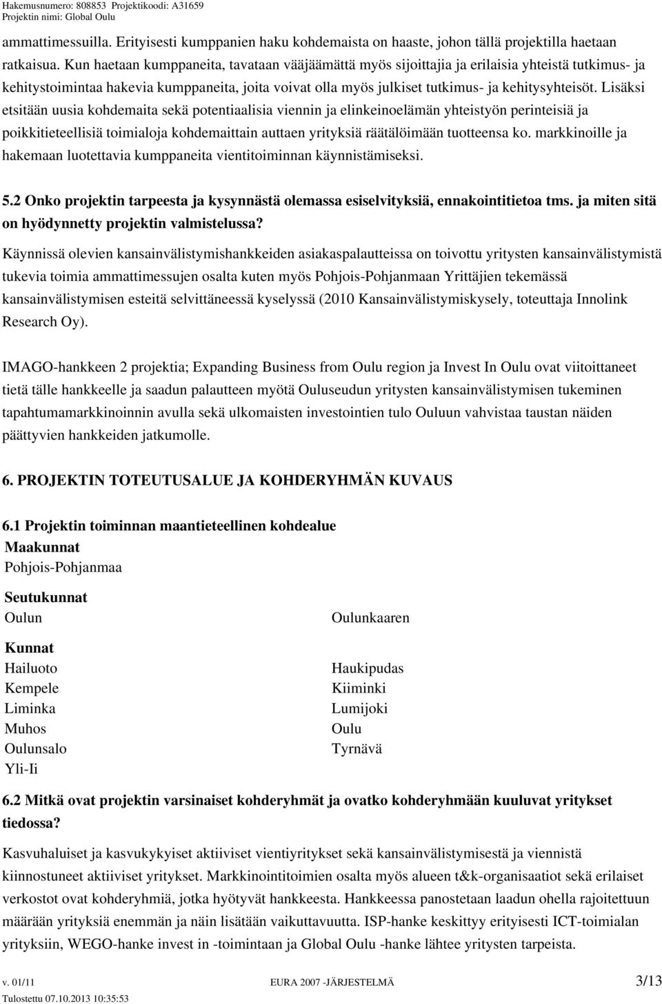 Lisäksi etsitään uusia kohdemaita sekä potentiaalisia viennin ja elinkeinoelämän yhteistyön perinteisiä ja poikkitieteellisiä toimialoja kohdemaittain auttaen yrityksiä räätälöimään tuotteensa ko.