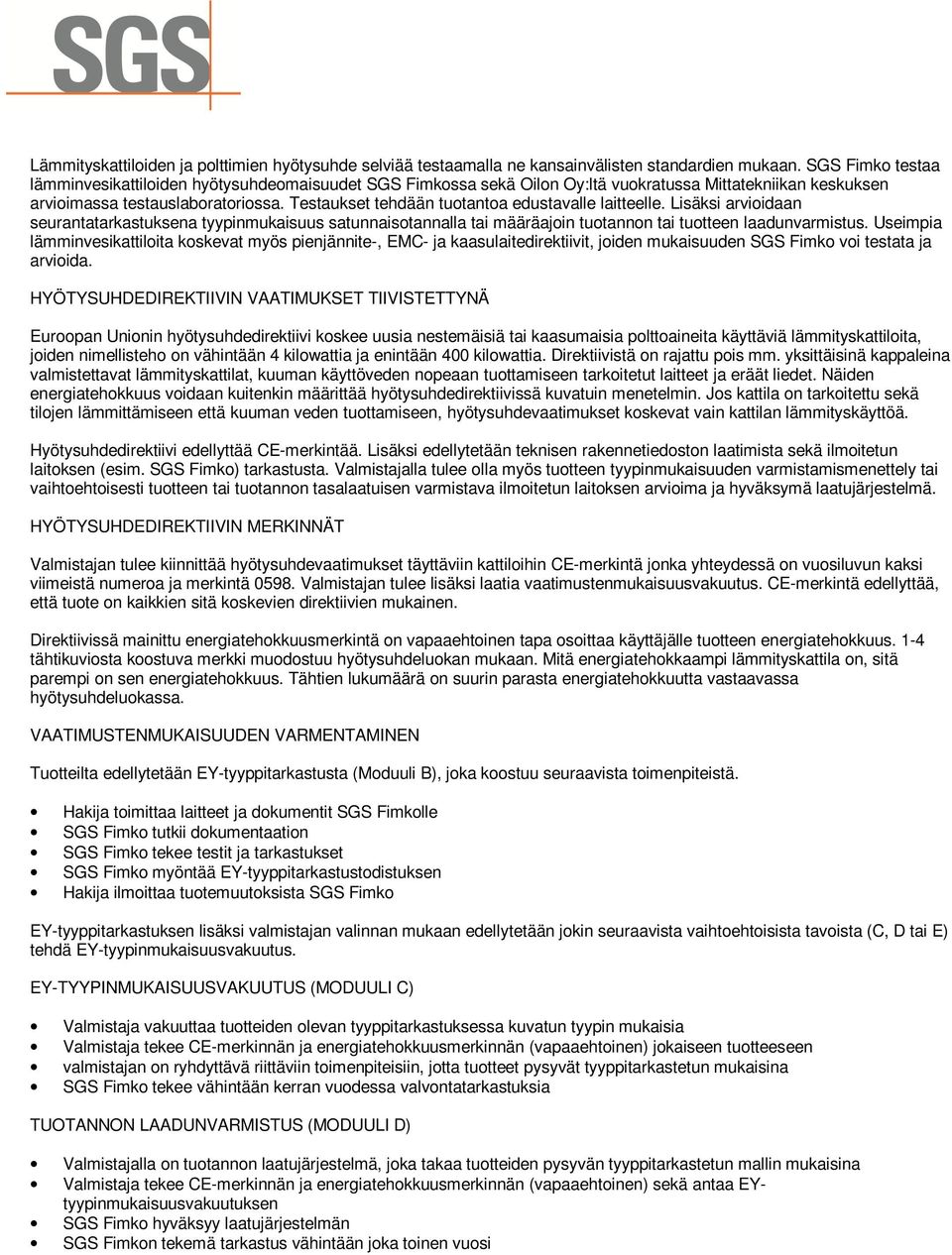 Testaukset tehdään tuotantoa edustavalle laitteelle. Lisäksi arvioidaan seurantatarkastuksena tyypinmukaisuus satunnaisotannalla tai määräajoin tuotannon tai tuotteen laadunvarmistus.