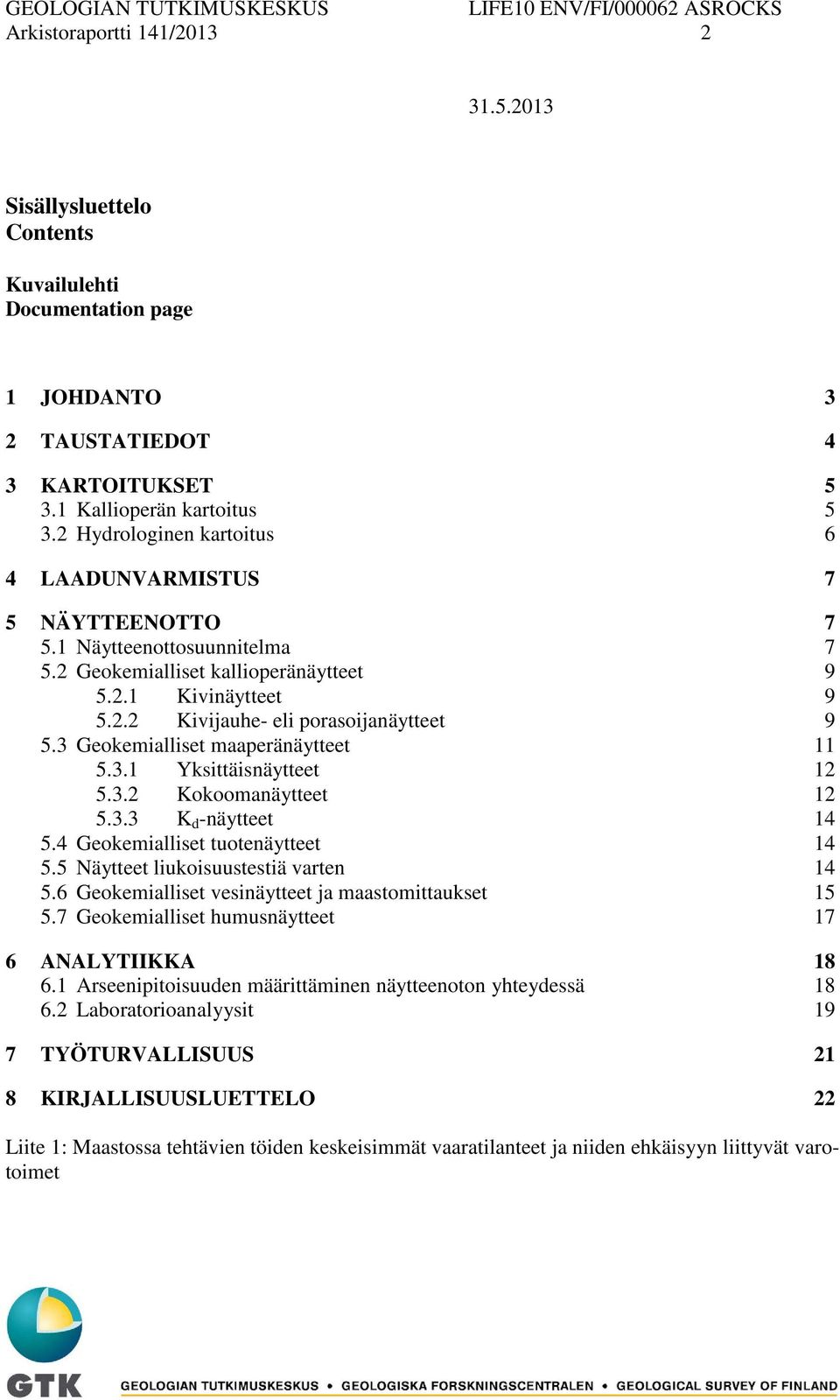 3 Geokemialliset maaperänäytteet 11 5.3.1 Yksittäisnäytteet 12 5.3.2 Kokoomanäytteet 12 5.3.3 K d -näytteet 14 5.4 Geokemialliset tuotenäytteet 14 5.5 Näytteet liukoisuustestiä varten 14 5.