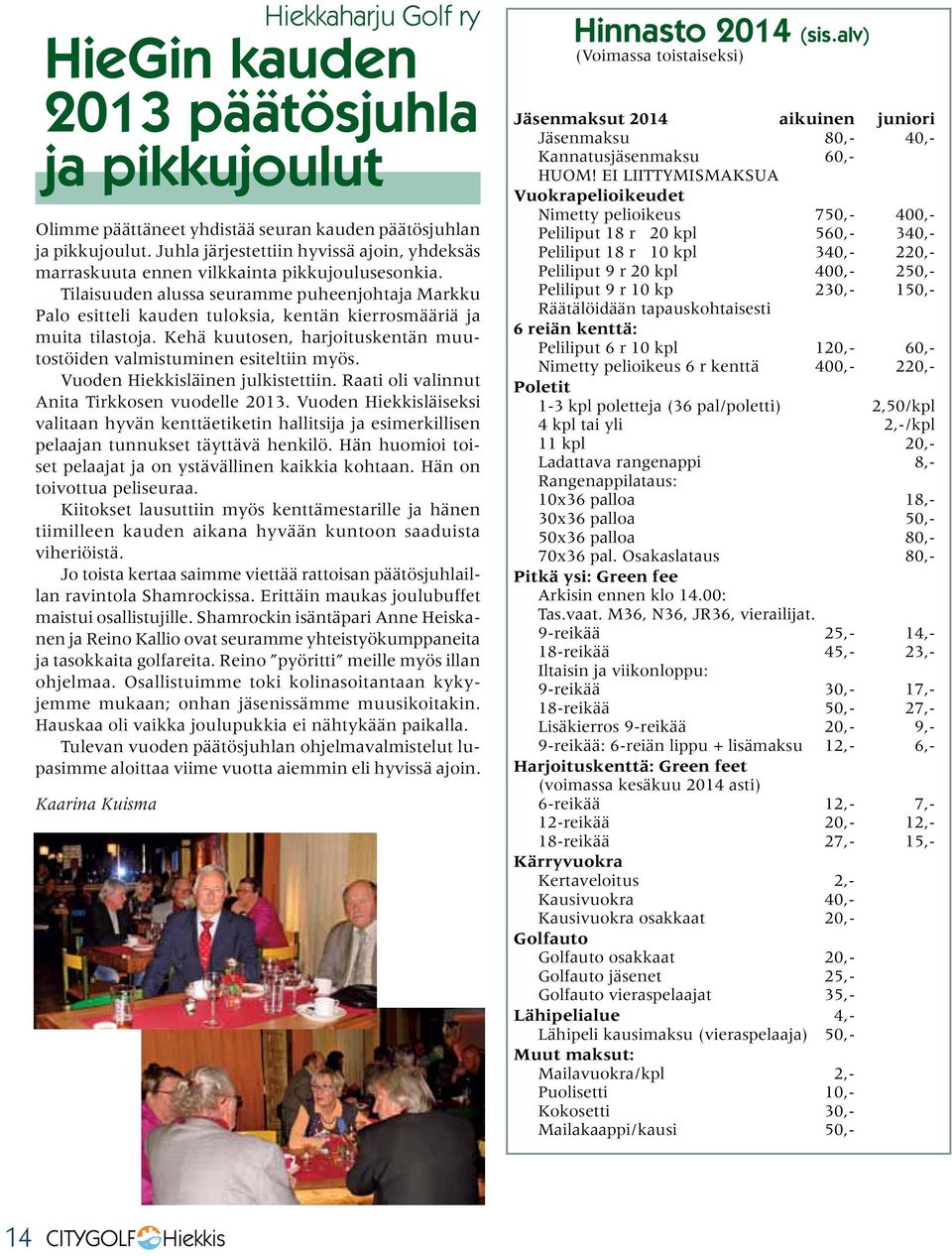 Tilaisuuden alussa seuramme puheenjohtaja Markku Palo esitteli kauden tuloksia, kentän kierrosmääriä ja muita tilastoja. Kehä kuutosen, harjoituskentän muutostöiden valmistuminen esiteltiin myös.