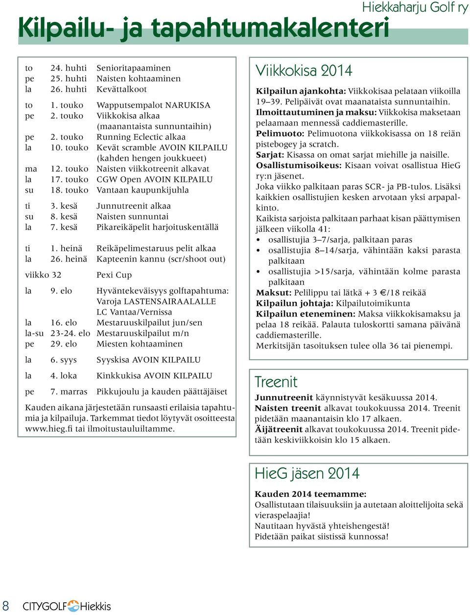 touko Naisten viikkotreenit alkavat la 17. touko CGW Open AVOIN KILPAILU su 18. touko Vantaan kaupunkijuhla ti 3. kesä Junnutreenit alkaa su 8. kesä Naisten sunnuntai la 7.