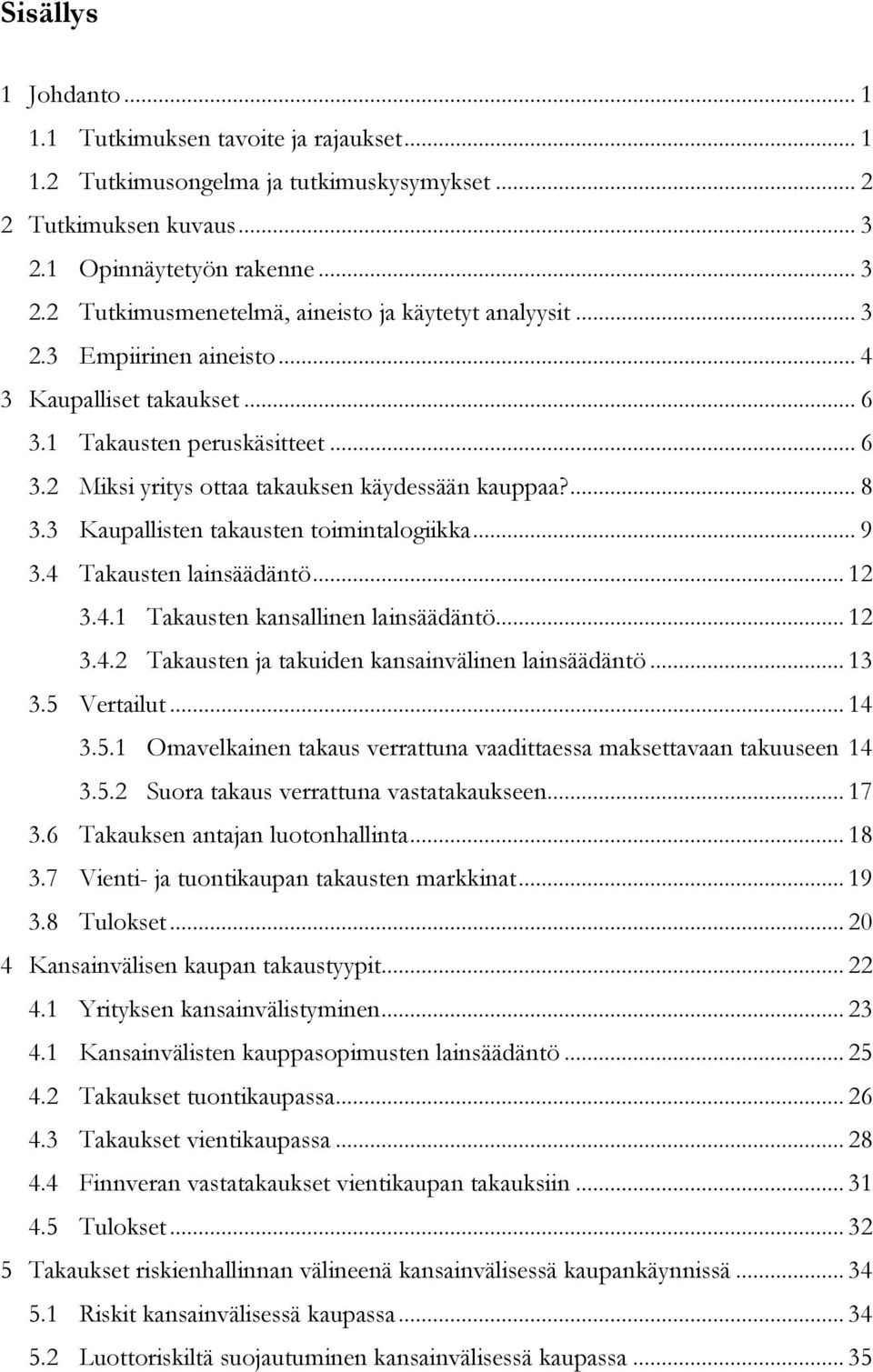 .. 9 3.4 Takausten lainsäädäntö... 12 3.4.1 Takausten kansallinen lainsäädäntö... 12 3.4.2 Takausten ja takuiden kansainvälinen lainsäädäntö... 13 3.5 