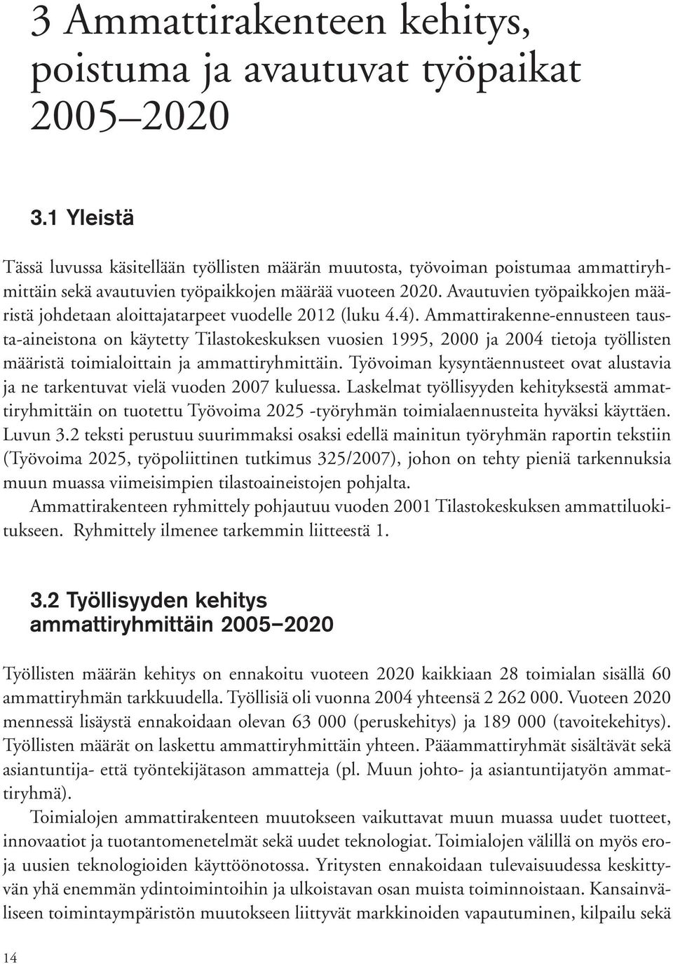 Avautuvien työpaikkojen määristä johdetaan aloittajatarpeet vuodelle 2012 (luku 4.4).