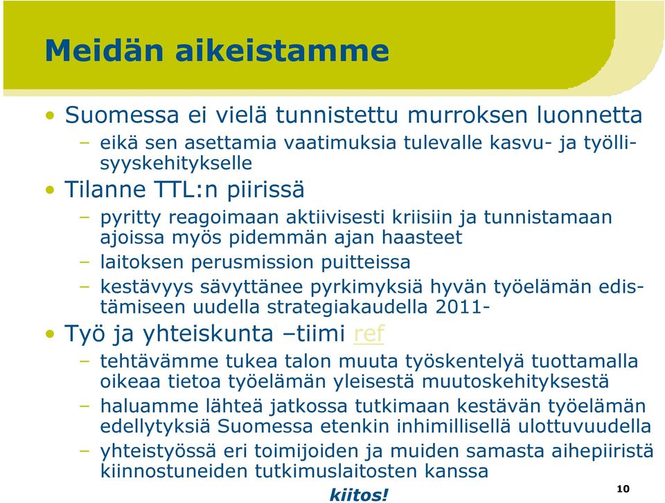 strategiakaudella 2011- Työ ja yhteiskunta tiimi ref tehtävämme tukea talon muuta työskentelyä tuottamalla oikeaa tietoa työelämän yleisestä muutoskehityksestä haluamme lähteä jatkossa