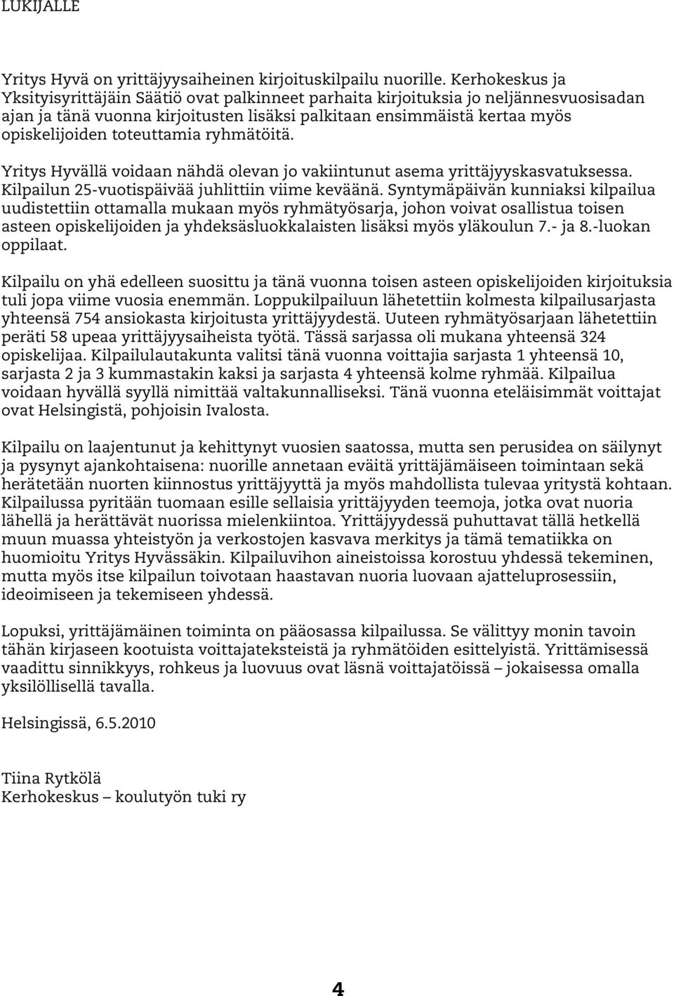 toteuttamia ryhmätöitä. Yritys Hyvällä voidaan nähdä olevan jo vakiintunut asema yrittäjyyskasvatuksessa. Kilpailun 25-vuotispäivää juhlittiin viime keväänä.