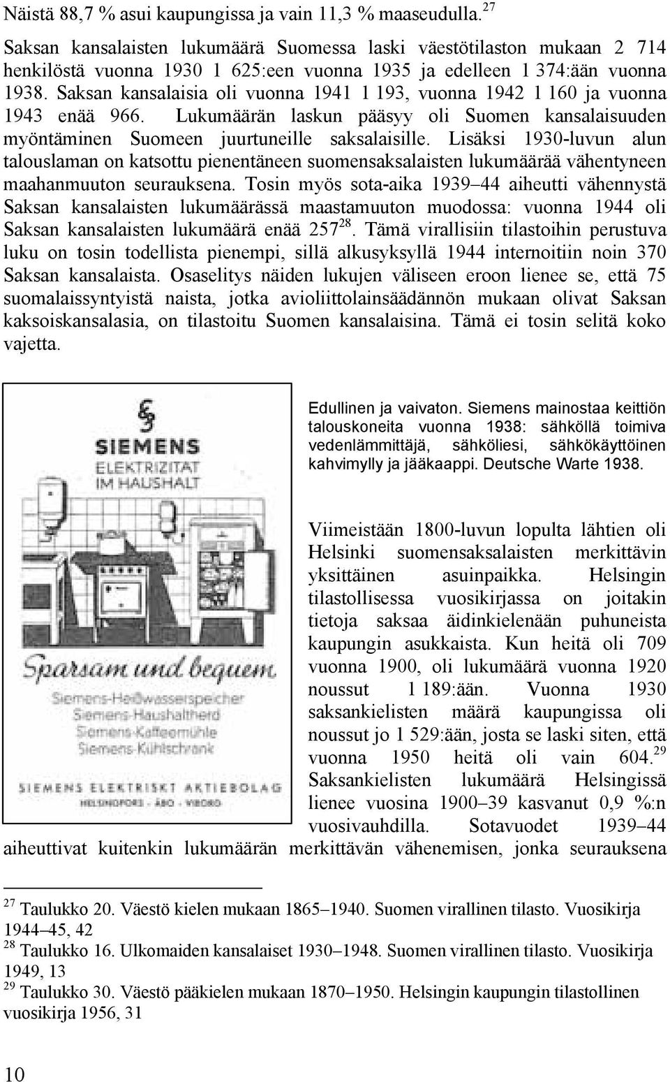 Saksan kansalaisia oli vuonna 1941 1 193, vuonna 1942 1 160 ja vuonna 1943 enää 966. Lukumäärän laskun pääsyy oli Suomen kansalaisuuden myöntäminen Suomeen juurtuneille saksalaisille.