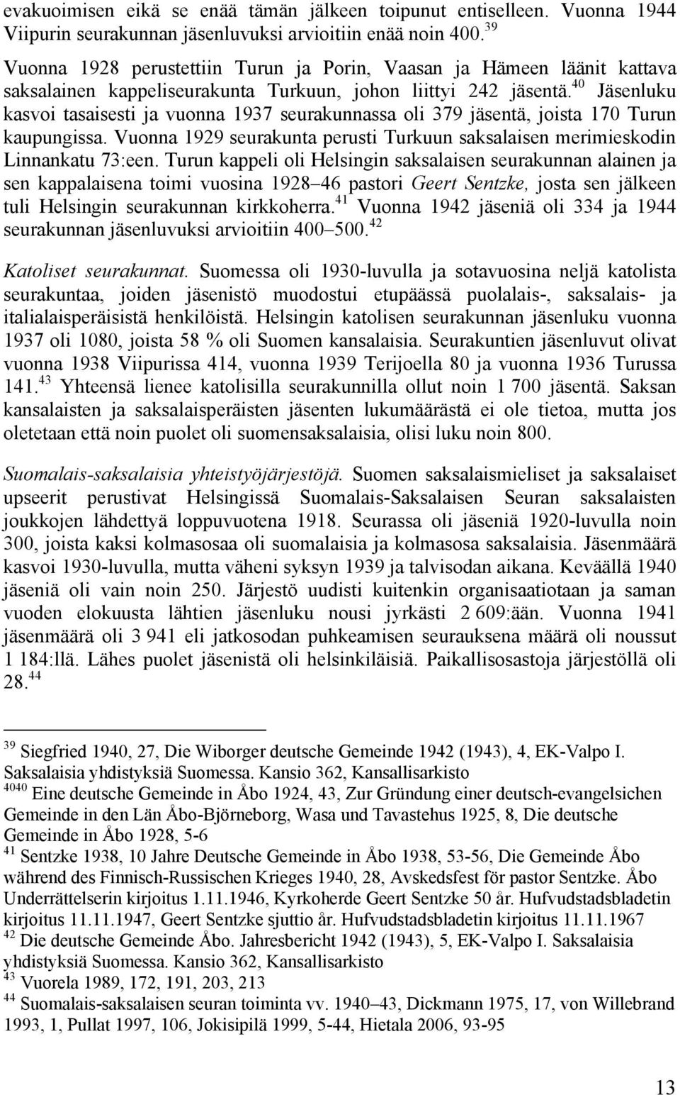 40 Jäsenluku kasvoi tasaisesti ja vuonna 1937 seurakunnassa oli 379 jäsentä, joista 170 Turun kaupungissa. Vuonna 1929 seurakunta perusti Turkuun saksalaisen merimieskodin Linnankatu 73:een.