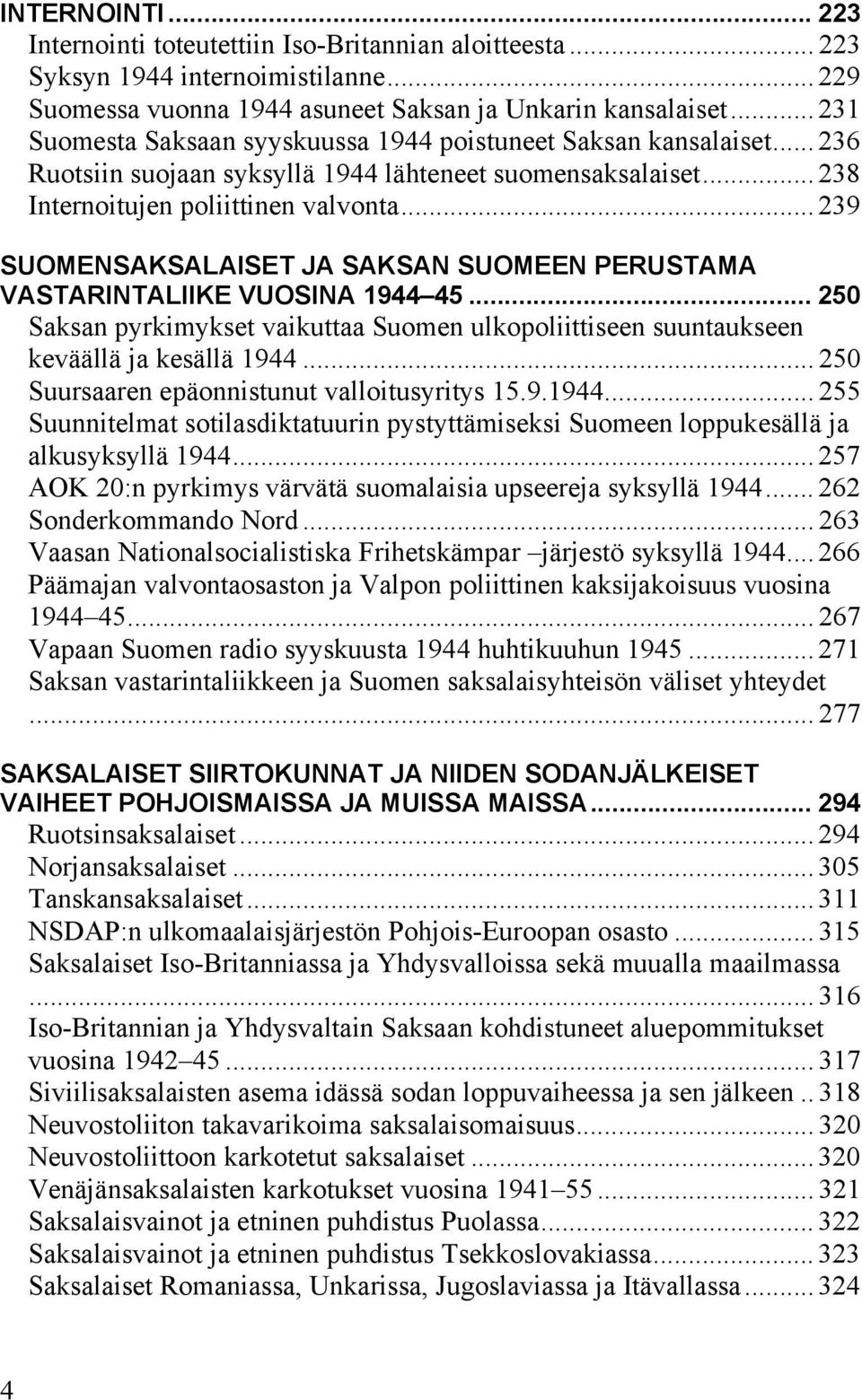 .. 239 SUOMENSAKSALAISET JA SAKSAN SUOMEEN PERUSTAMA VASTARINTALIIKE VUOSINA 1944 45... 250 Saksan pyrkimykset vaikuttaa Suomen ulkopoliittiseen suuntaukseen keväällä ja kesällä 1944.