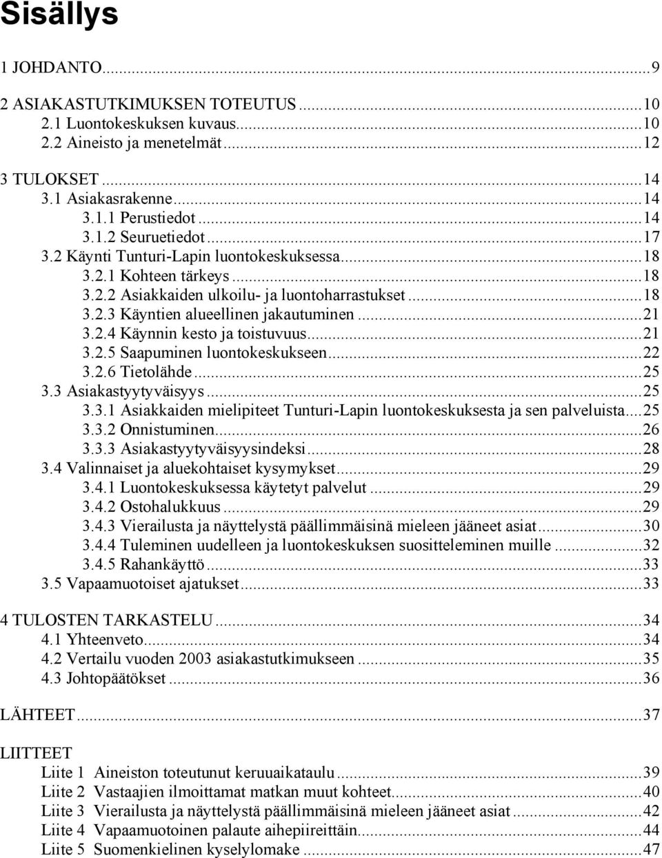 .. 21 3.2.5 Saapuminen luontokeskukseen... 22 3.2.6 Tietolähde... 25 3.3 Asiakastyytyväisyys... 25 3.3.1 Asiakkaiden mielipiteet Tunturi-Lapin luontokeskuksesta ja sen palveluista... 25 3.3.2 Onnistuminen.