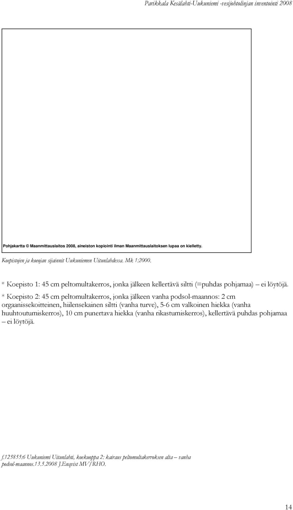 * Koepisto 2: 45 cm peltomultakerros, jonka jälkeen vanha podsol-maannos: 2 cm orgaanissekoitteinen, hiilensekainen siltti (vanha turve), 5-6 cm valkoinen hiekka (vanha