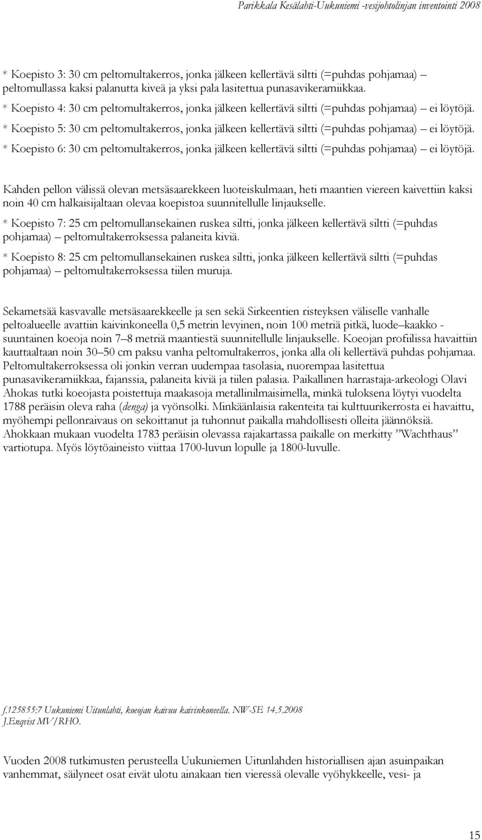 * Koepisto 5: 30 cm peltomultakerros, jonka jälkeen kellertävä siltti (=puhdas pohjamaa) ei löytöjä.