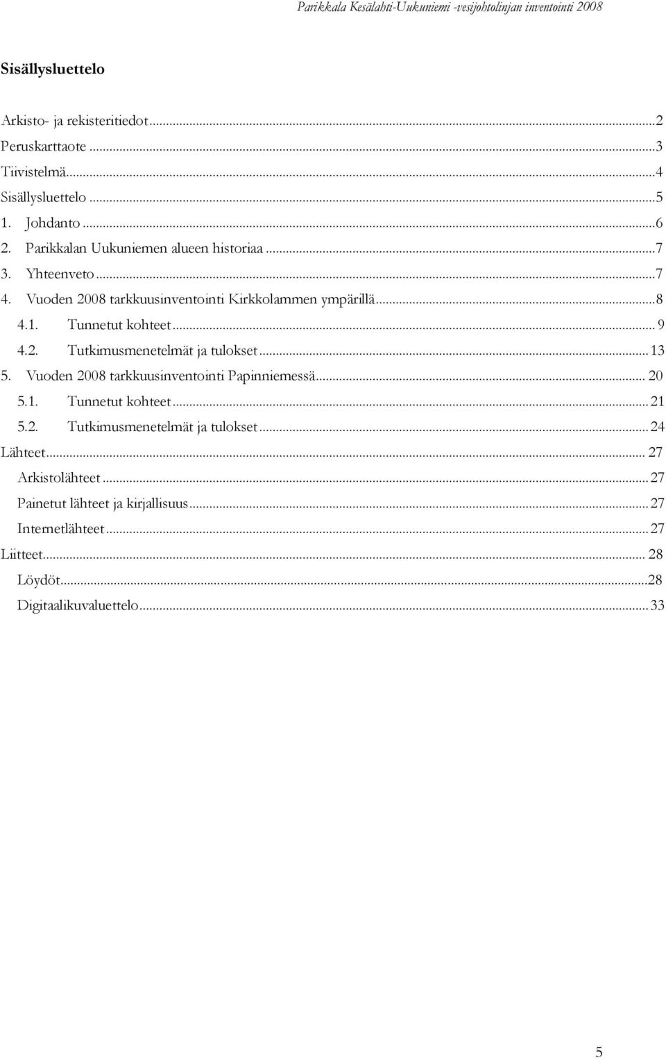 .. 9 4.2. Tutkimusmenetelmät ja tulokset...13 5. Vuoden 2008 tarkkuusinventointi Papinniemessä... 20 5.1. Tunnetut kohteet...21 5.2. Tutkimusmenetelmät ja tulokset...24 Lähteet.