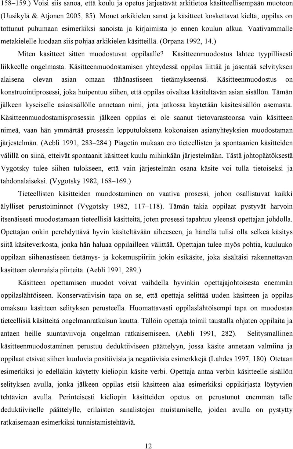 Vaativammalle metakielelle luodaan siis pohjaa arkikielen käsitteillä. (Orpana 1992, 14.) Miten käsitteet sitten muodostuvat oppilaalle? Käsitteenmuodostus lähtee tyypillisesti liikkeelle ongelmasta.