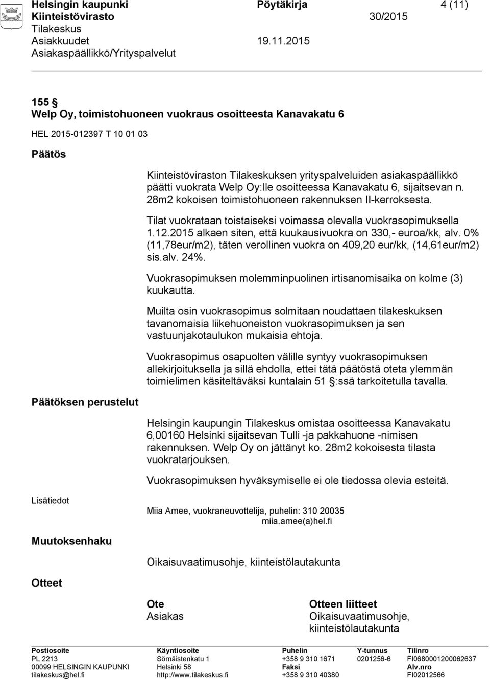 Tilat vuokrataan toistaiseksi voimassa olevalla vuokrasopimuksella 1.12.2015 alkaen siten, että kuukausivuokra on 330,- euroa/kk, alv.