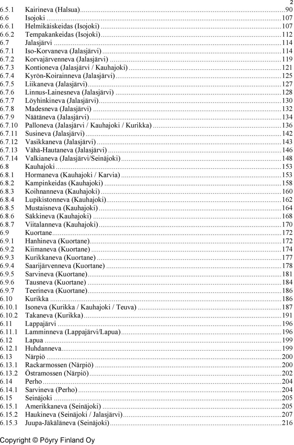 .. 130 6.7.8 Madesneva (Jalasjärvi)... 132 6.7.9 Näätäneva (Jalasjärvi)... 134 6.7.10 Palloneva (Jalasjärvi / Kauhajoki / Kurikka)... 136 6.7.11 Susineva (Jalasjärvi)... 142 6.7.12 Vasikkaneva (Jalasjärvi).