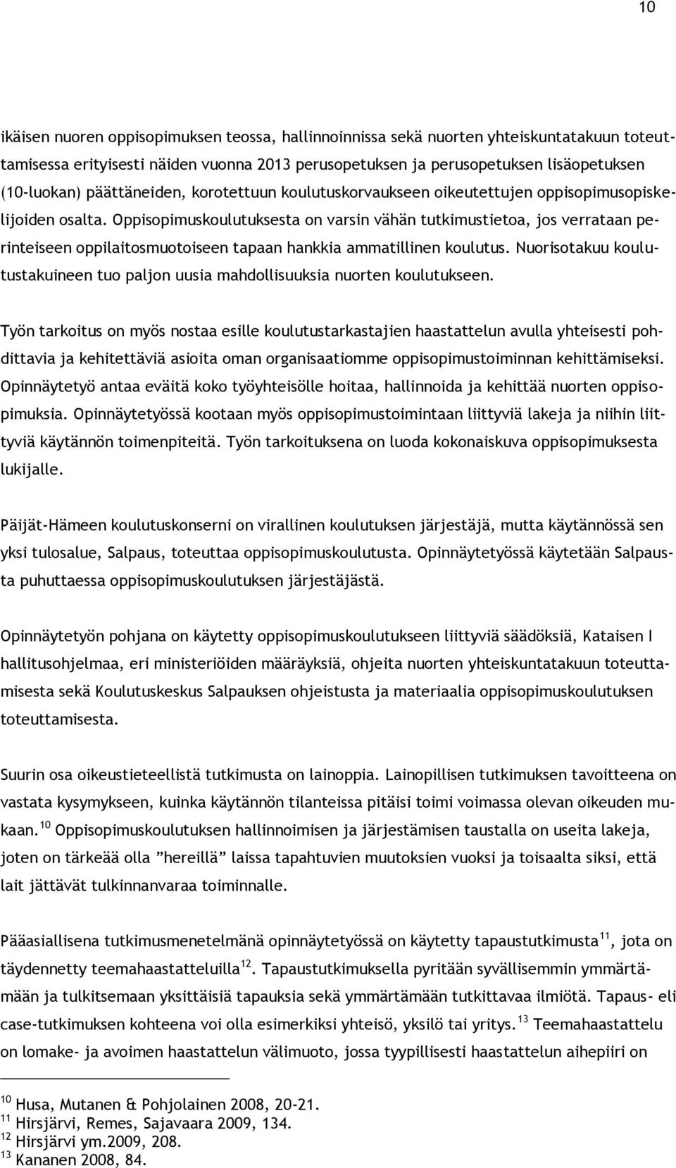 Oppisopimuskoulutuksesta on varsin vähän tutkimustietoa, jos verrataan perinteiseen oppilaitosmuotoiseen tapaan hankkia ammatillinen koulutus.