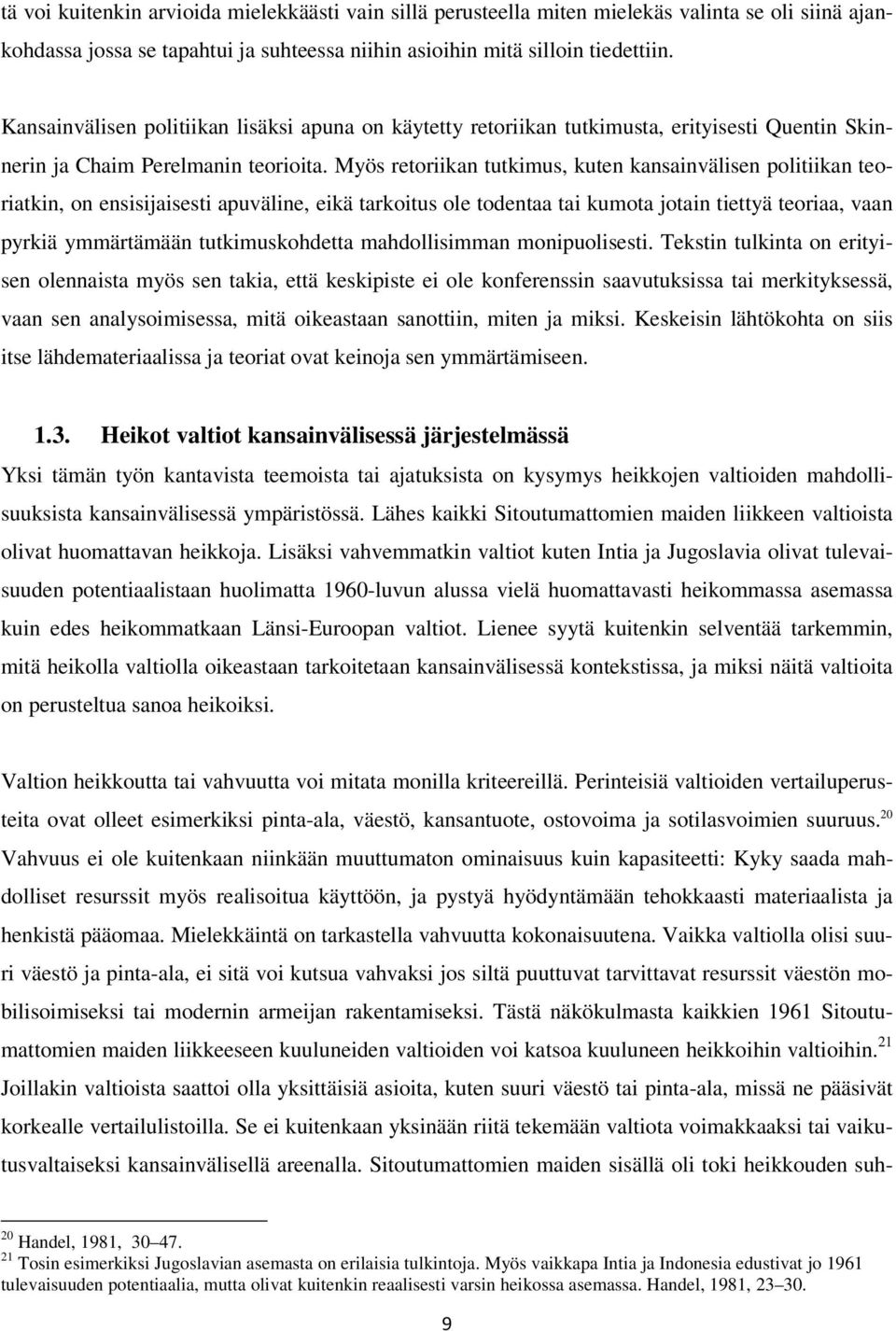 Myös retoriikan tutkimus, kuten kansainvälisen politiikan teoriatkin, on ensisijaisesti apuväline, eikä tarkoitus ole todentaa tai kumota jotain tiettyä teoriaa, vaan pyrkiä ymmärtämään