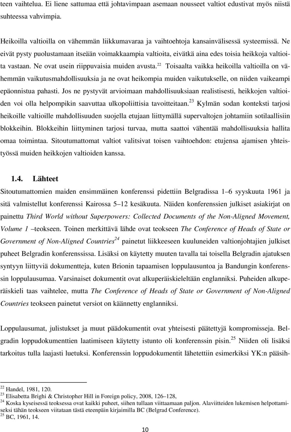 Ne eivät pysty puolustamaan itseään voimakkaampia valtioita, eivätkä aina edes toisia heikkoja valtioita vastaan. Ne ovat usein riippuvaisia muiden avusta.