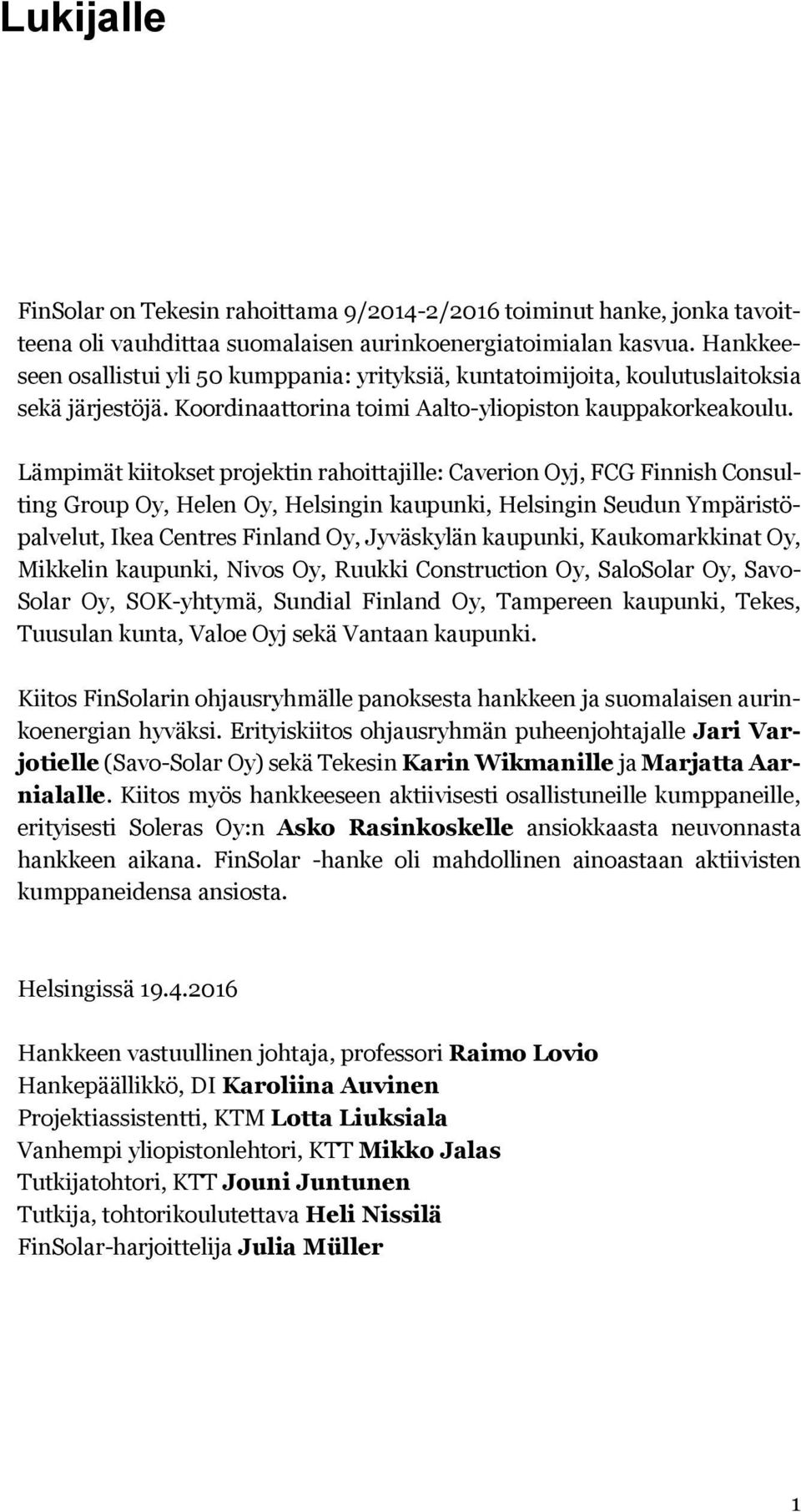 Lämpimät kiitokset projektin rahoittajille: Caverion Oyj, FCG Finnish Consulting Group Oy, Helen Oy, Helsingin kaupunki, Helsingin Seudun Ympäristöpalvelut, Ikea Centres Finland Oy, Jyväskylän