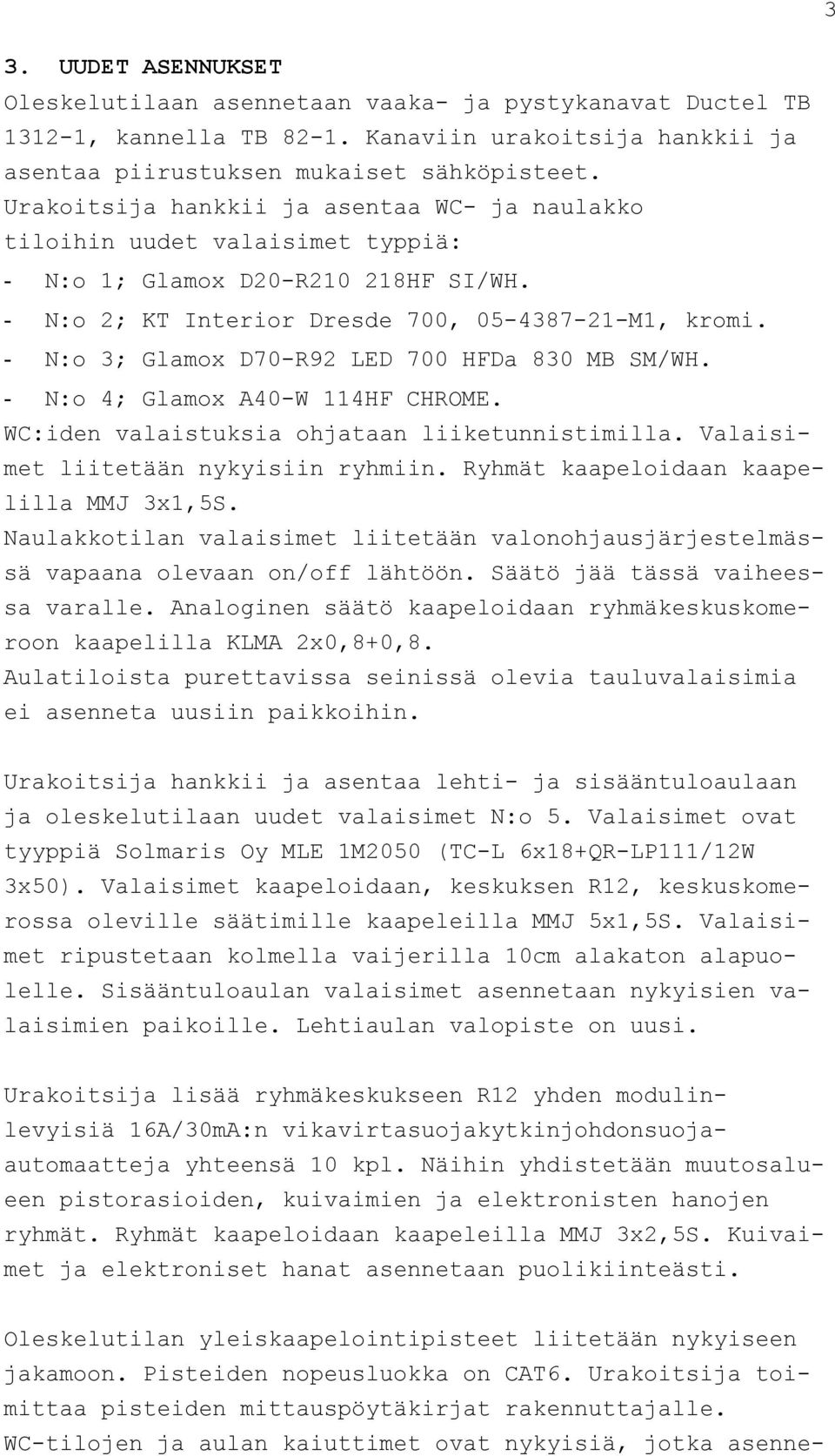 - N:o 3; Glamox D70-R92 LED 700 HFDa 830 MB SM/WH. - N:o 4; Glamox A40-W 114HF CHROME. WC:iden valaistuksia ohjataan liiketunnistimilla. Valaisimet liitetään nykyisiin ryhmiin.