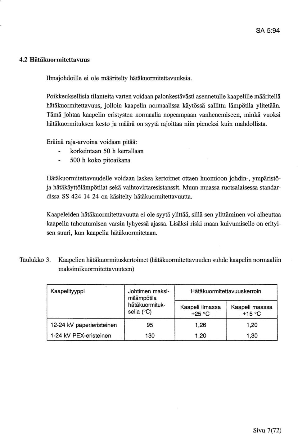 Tämä johtaa kaapelin eristysten normaalia nopeampaan vanhenemiseen, minkä vuoksi hätäkuormituksen kesto ja määrä on syytä rajoittaa niin pieneksi kuin mahdollista.