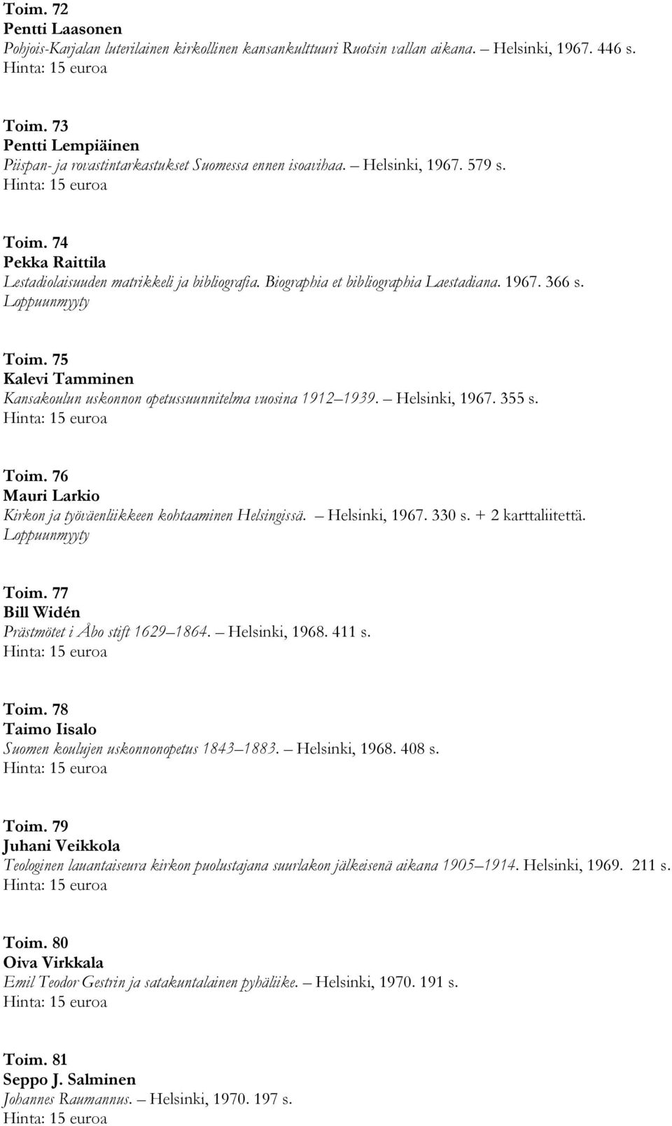 Biographia et bibliographia Laestadiana. 1967. 366 s. Toim. 75 Kalevi Tamminen Kansakoulun uskonnon opetussuunnitelma vuosina 1912 1939. Helsinki, 1967. 355 s. Toim. 76 Mauri Larkio Kirkon ja työväenliikkeen kohtaaminen Helsingissä.