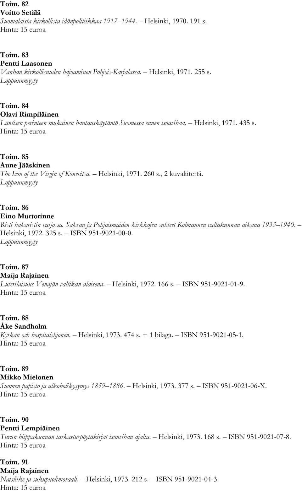 , 2 kuvaliitettä. Toim. 86 Eino Murtorinne Risti hakaristin varjossa. Saksan ja Pohjoismaiden kirkkojen suhteet Kolmannen valtakunnan aikana 1933 1940. Helsinki, 1972. 325 s. ISBN 951-9021-00-0. Toim. 87 Maija Rajainen Luterilaisuus Venäjän valtikan alaisena.