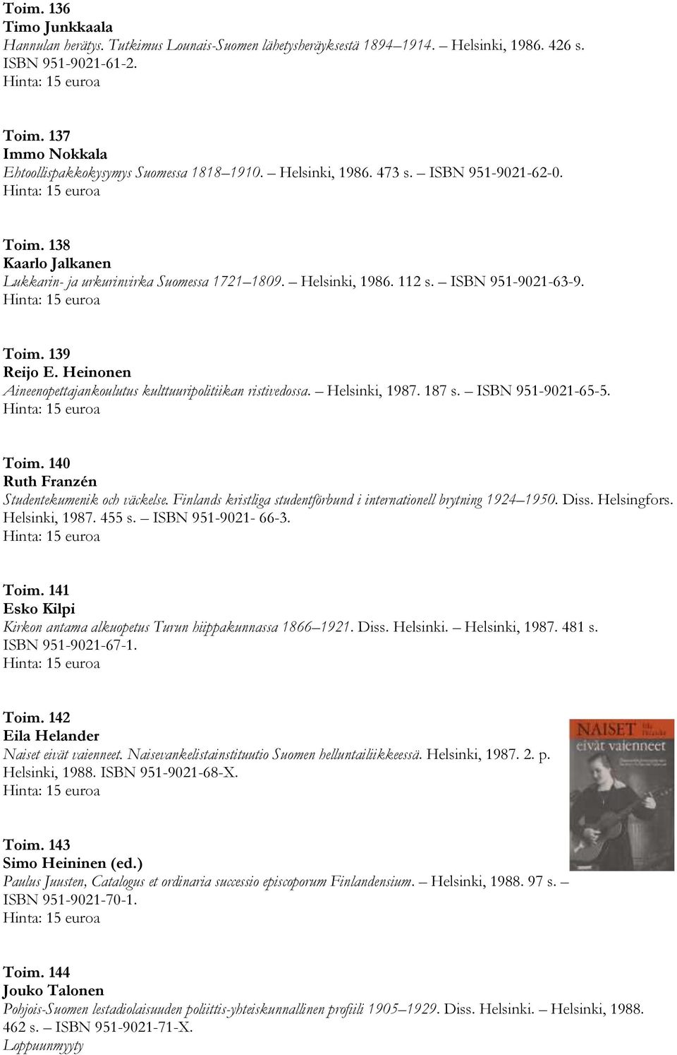 ISBN 951-9021-63-9. Toim. 139 Reijo E. Heinonen Aineenopettajankoulutus kulttuuripolitiikan ristivedossa. Helsinki, 1987. 187 s. ISBN 951-9021-65-5. Toim. 140 Ruth Franzén Studentekumenik och väckelse.