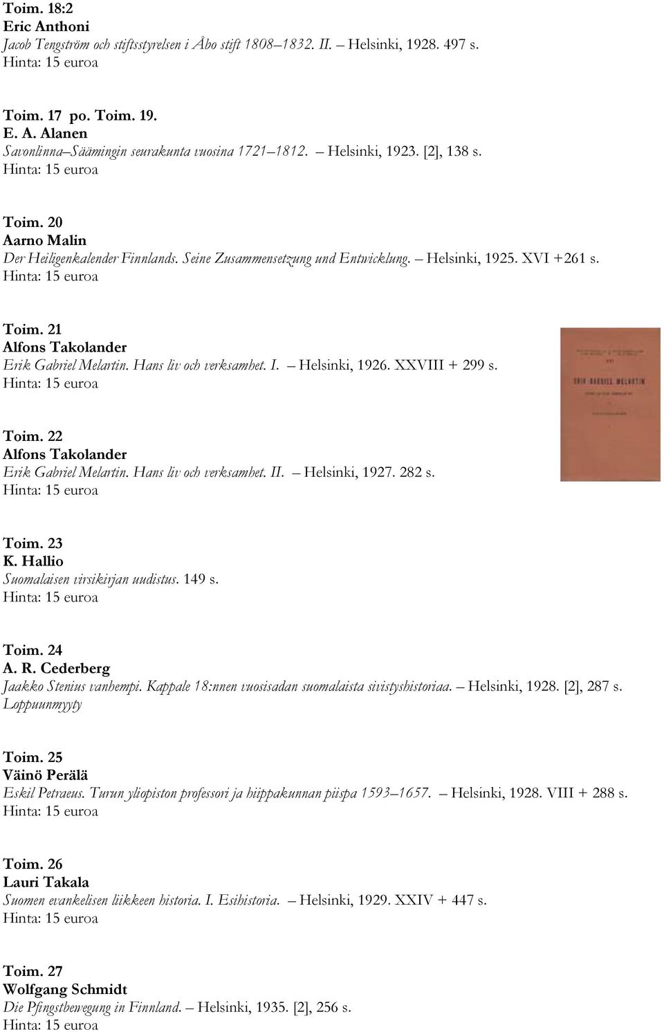 Hans liv och verksamhet. I. Helsinki, 1926. XXVIII + 299 s. Toim. 22 Alfons Takolander Erik Gabriel Melartin. Hans liv och verksamhet. II. Helsinki, 1927. 282 s. Toim. 23 K.