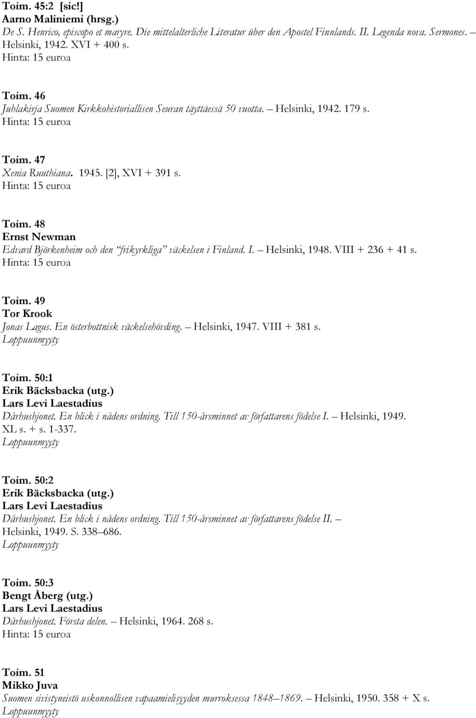 I. Helsinki, 1948. VIII + 236 + 41 s. Toim. 49 Tor Krook Jonas Lagus. En österbottnisk väckelsehövding. Helsinki, 1947. VIII + 381 s. Toim. 50:1 Erik Bäcksbacka (utg.