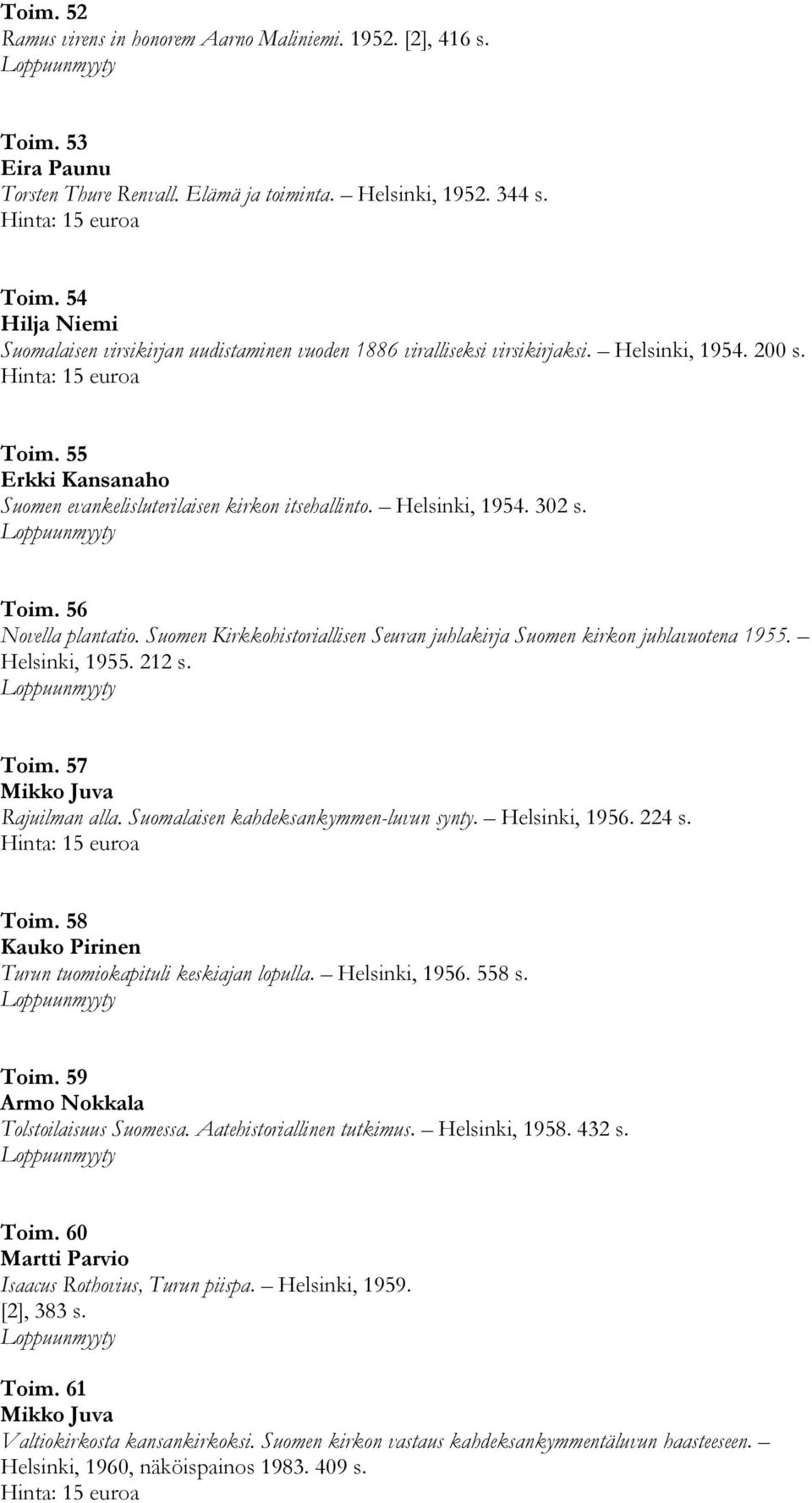 Suomen Kirkkohistoriallisen Seuran juhlakirja Suomen kirkon juhlavuotena 1955. Helsinki, 1955. 212 s. Toim. 57 Mikko Juva Rajuilman alla. Suomalaisen kahdeksankymmen-luvun synty. Helsinki, 1956.