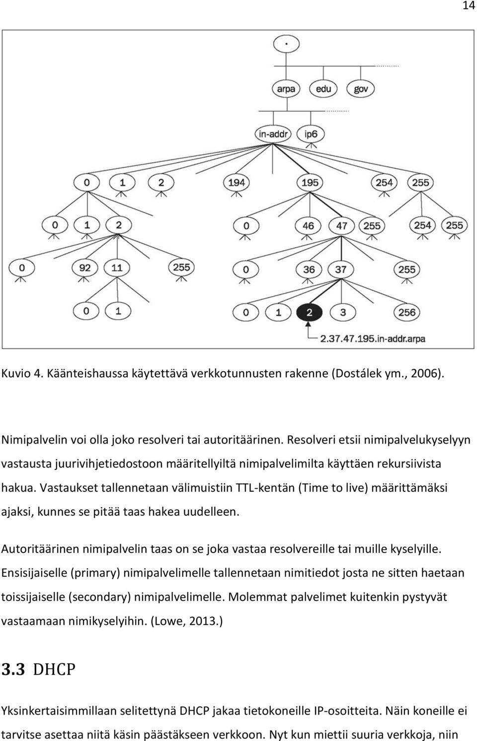 Vastaukset tallennetaan välimuistiin TTL-kentän (Time to live) määrittämäksi ajaksi, kunnes se pitää taas hakea uudelleen.