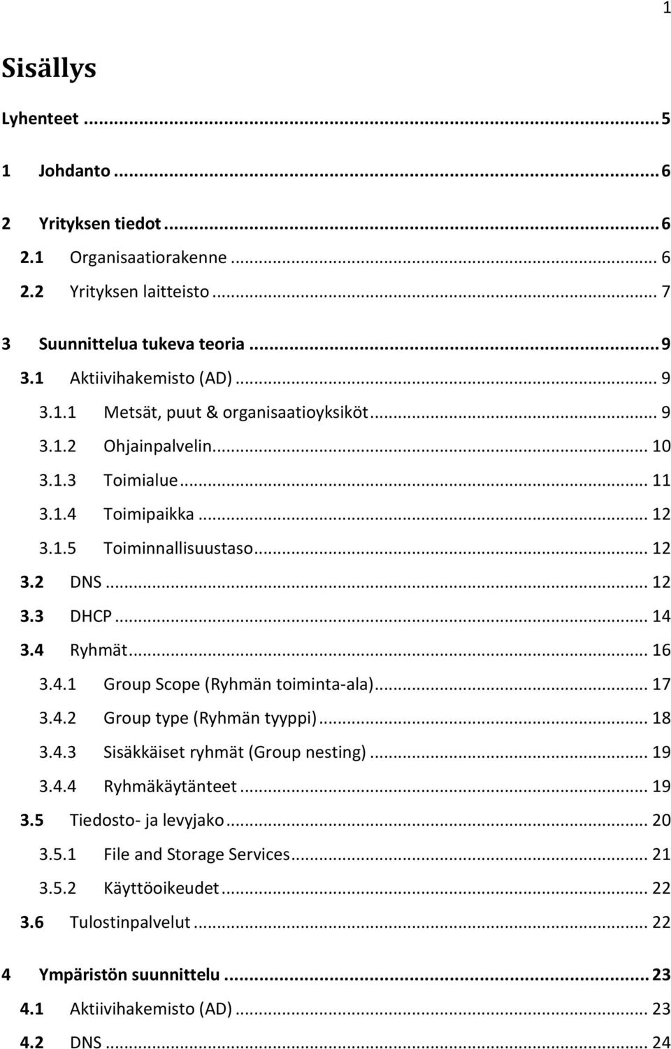 4 Ryhmät... 16 3.4.1 Group Scope (Ryhmän toiminta-ala)... 17 3.4.2 Group type (Ryhmän tyyppi)... 18 3.4.3 Sisäkkäiset ryhmät (Group nesting)... 19 3.4.4 Ryhmäkäytänteet... 19 3.5 Tiedosto- ja levyjako.