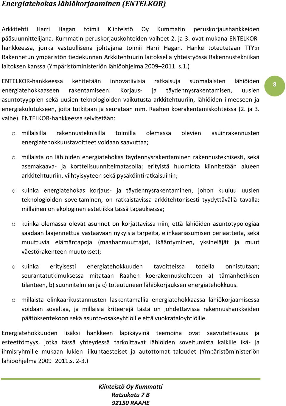 Hanke toteutetaan TTY:n Rakennetun ympäristön tiedekunnan Arkkitehtuurin laitoksella yhteistyössä Rakennustekniikan laitoksen kanssa (Ympäristöministeriön lähiöohjelma 2009 2011