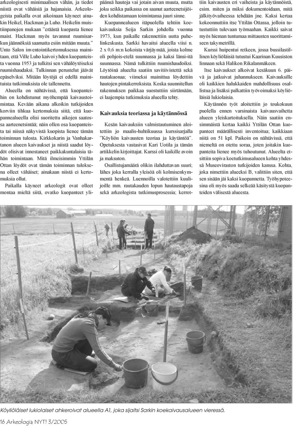Unto Salon inventointikertomuksessa mainitaan, että Ville Luho kaivoi yhden kuopanteista vuonna 1953 ja tulkitsi sen vähälöytöiseksi ruumishaudaksi. Tulkinnan perustelut jäävät epäselviksi.