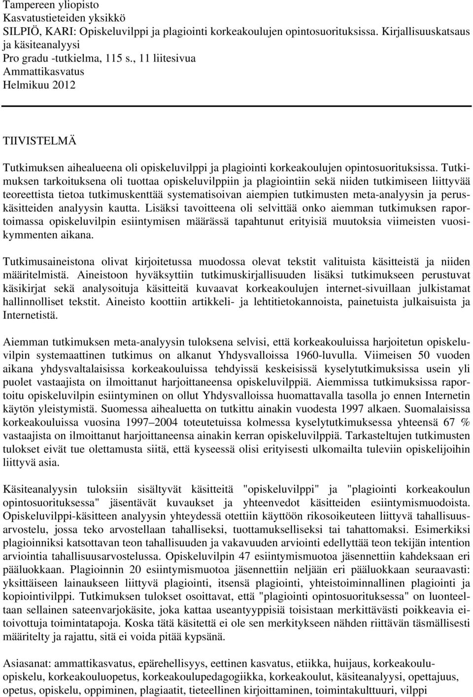 Tutkimuksen tarkoituksena oli tuottaa opiskeluvilppiin ja plagiointiin sekä niiden tutkimiseen liittyvää teoreettista tietoa tutkimuskenttää systematisoivan aiempien tutkimusten meta-analyysin ja