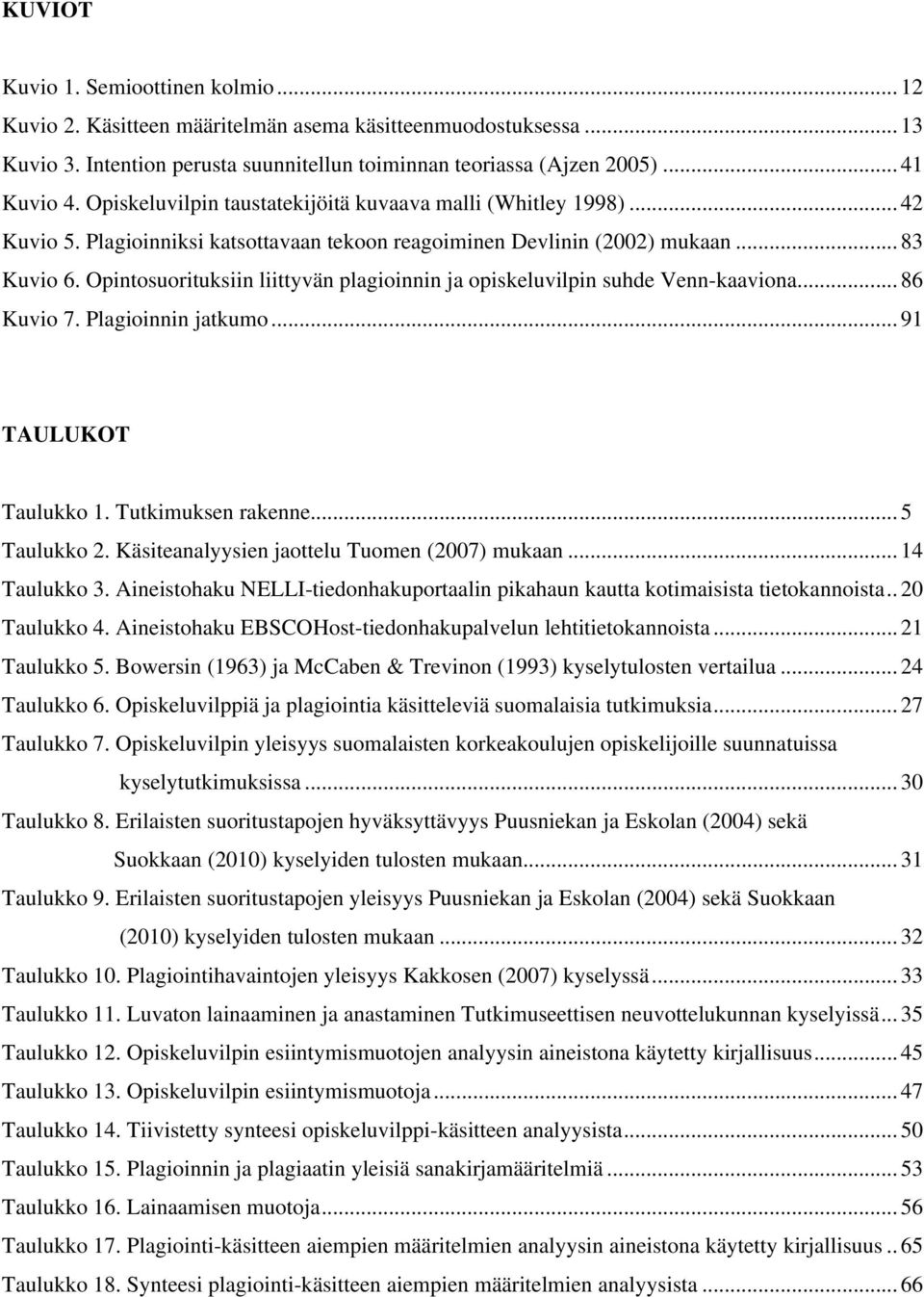 Opintosuorituksiin liittyvän plagioinnin ja opiskeluvilpin suhde Venn-kaaviona... 86 Kuvio 7. Plagioinnin jatkumo... 91 TAULUKOT Taulukko 1. Tutkimuksen rakenne... 5 Taulukko 2.