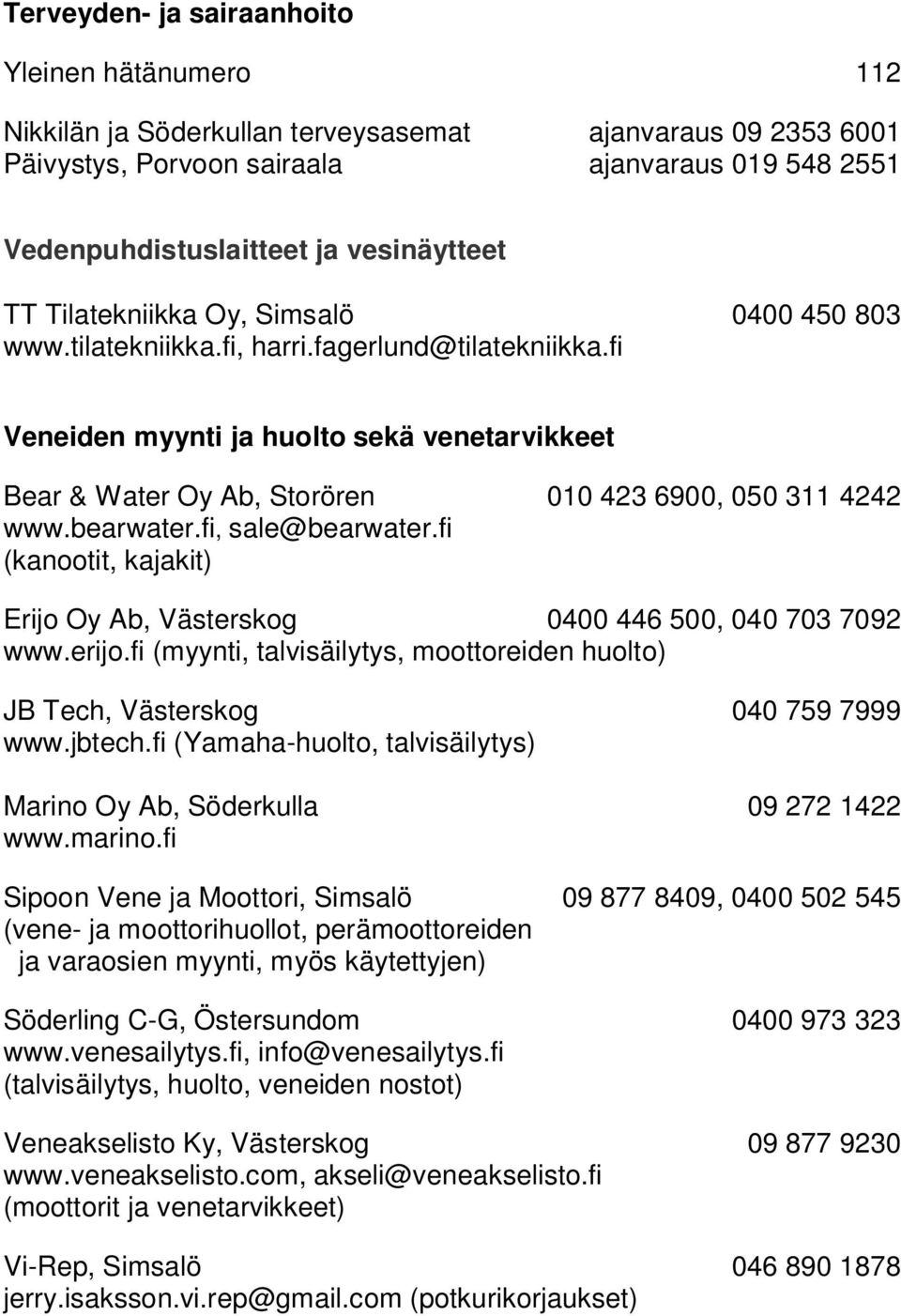 fi Veneiden myynti ja huolto sekä venetarvikkeet Bear & Water Oy Ab, Storören 010 423 6900, 050 311 4242 www.bearwater.fi, sale@bearwater.