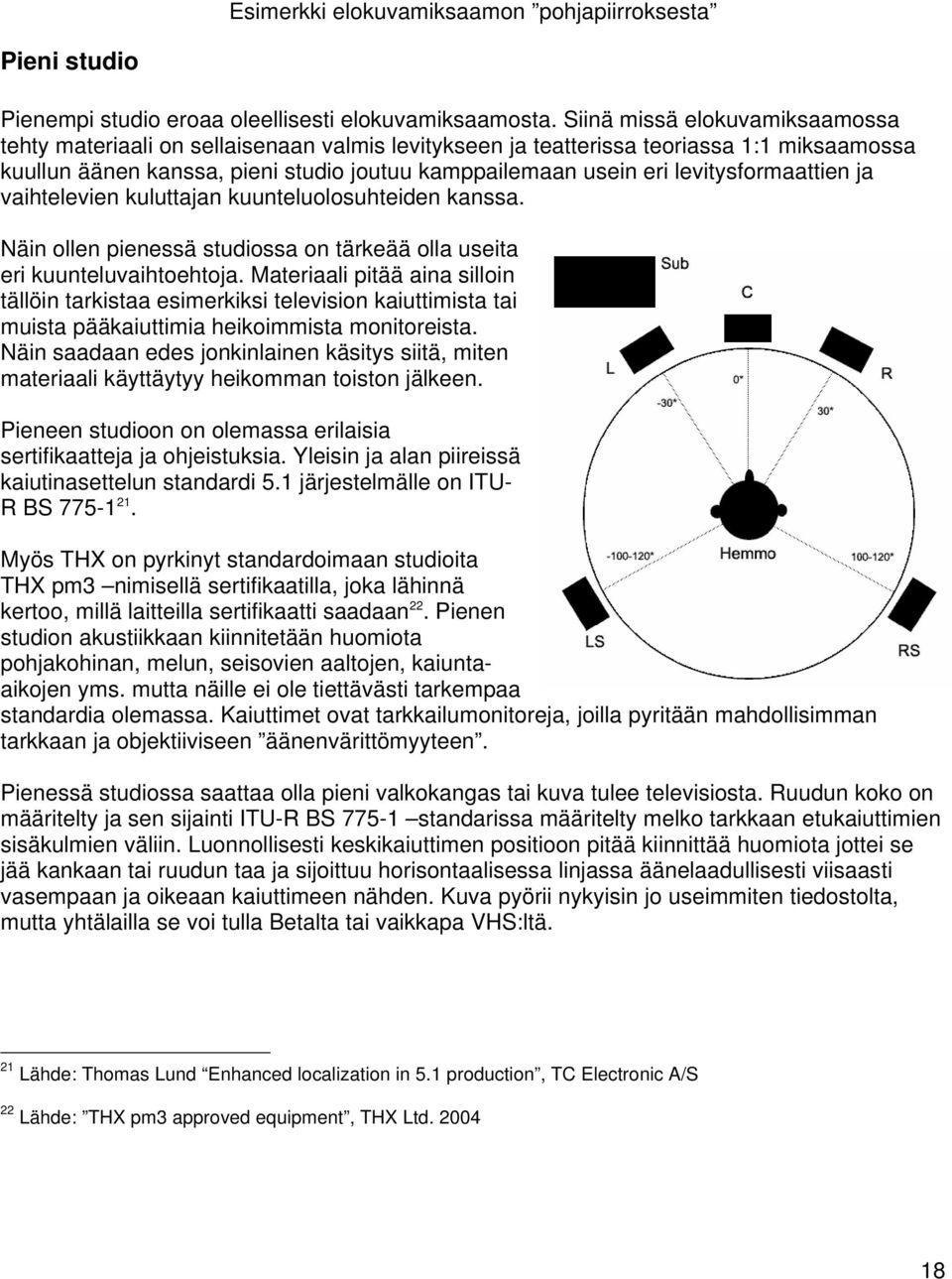 levitysformaattien ja vaihtelevien kuluttajan kuunteluolosuhteiden kanssa. Näin ollen pienessä studiossa on tärkeää olla useita eri kuunteluvaihtoehtoja.