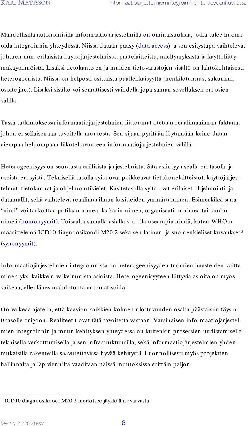 Niissä on helposti osittaista päällekkäisyyttä (henkilötunnus, sukunimi, osoite jne.). Lisäksi sisältö voi semattisesti vaihdella jopa saman sovelluksen eri osien välillä.