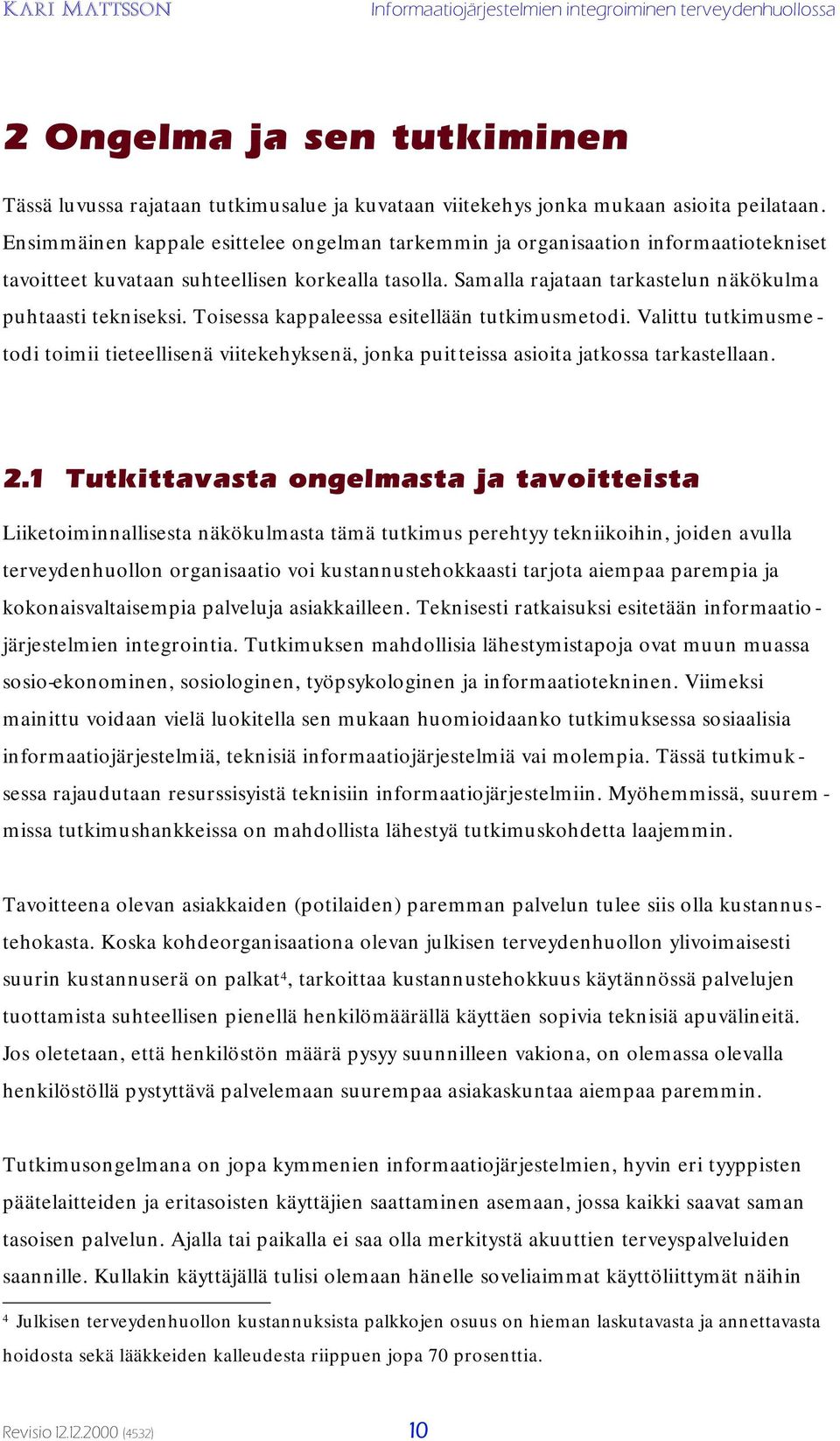 Toisessa kappaleessa esitellään tutkimusmetodi. Valittu tutkimusme - todi toimii tieteellisenä viitekehyksenä, jonka puitteissa asioita jatkossa tarkastellaan. 2.