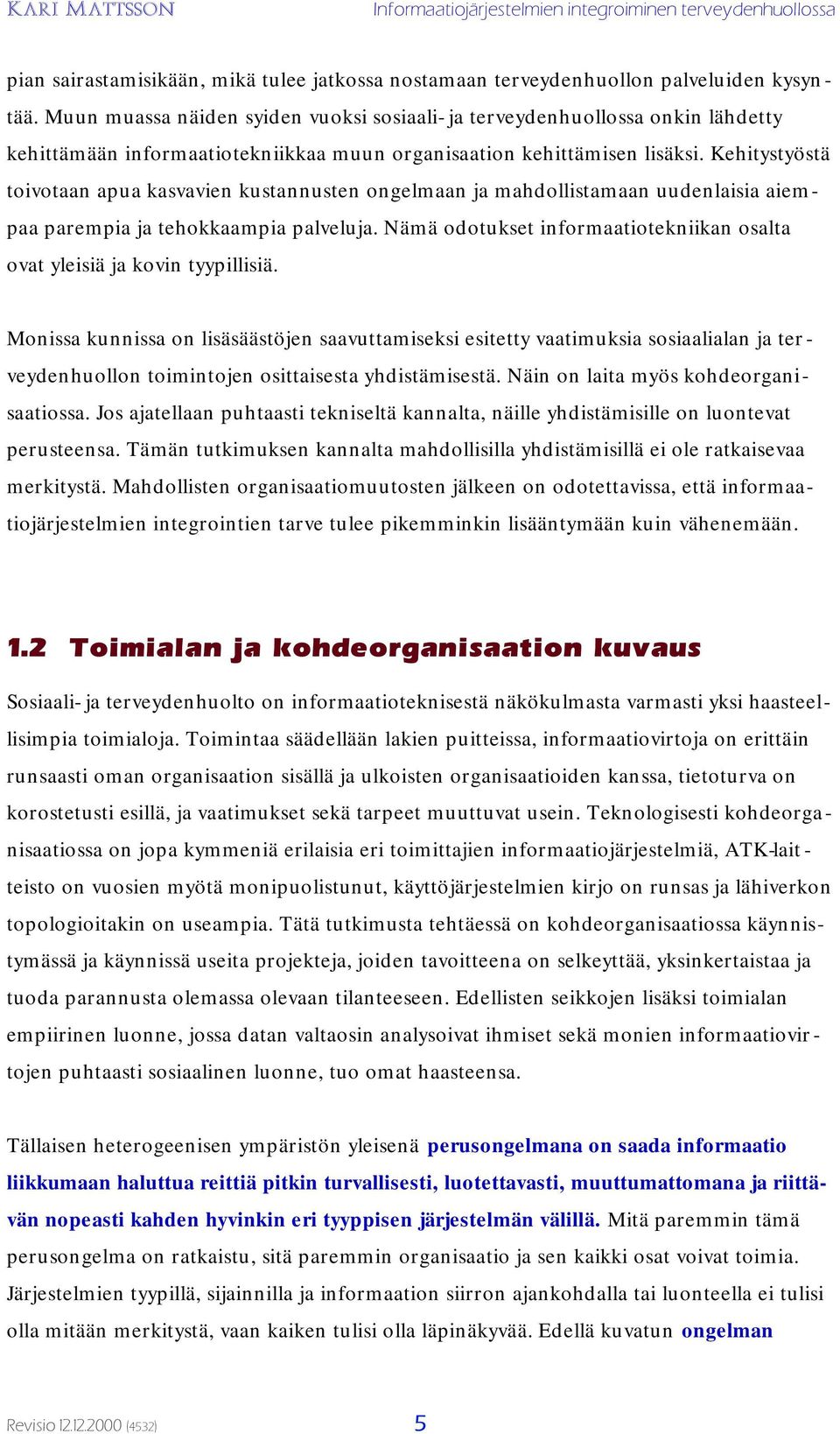 Kehitystyöstä toivotaan apua kasvavien kustannusten ongelmaan ja mahdollistamaan uudenlaisia aiempaa parempia ja tehokkaampia palveluja.