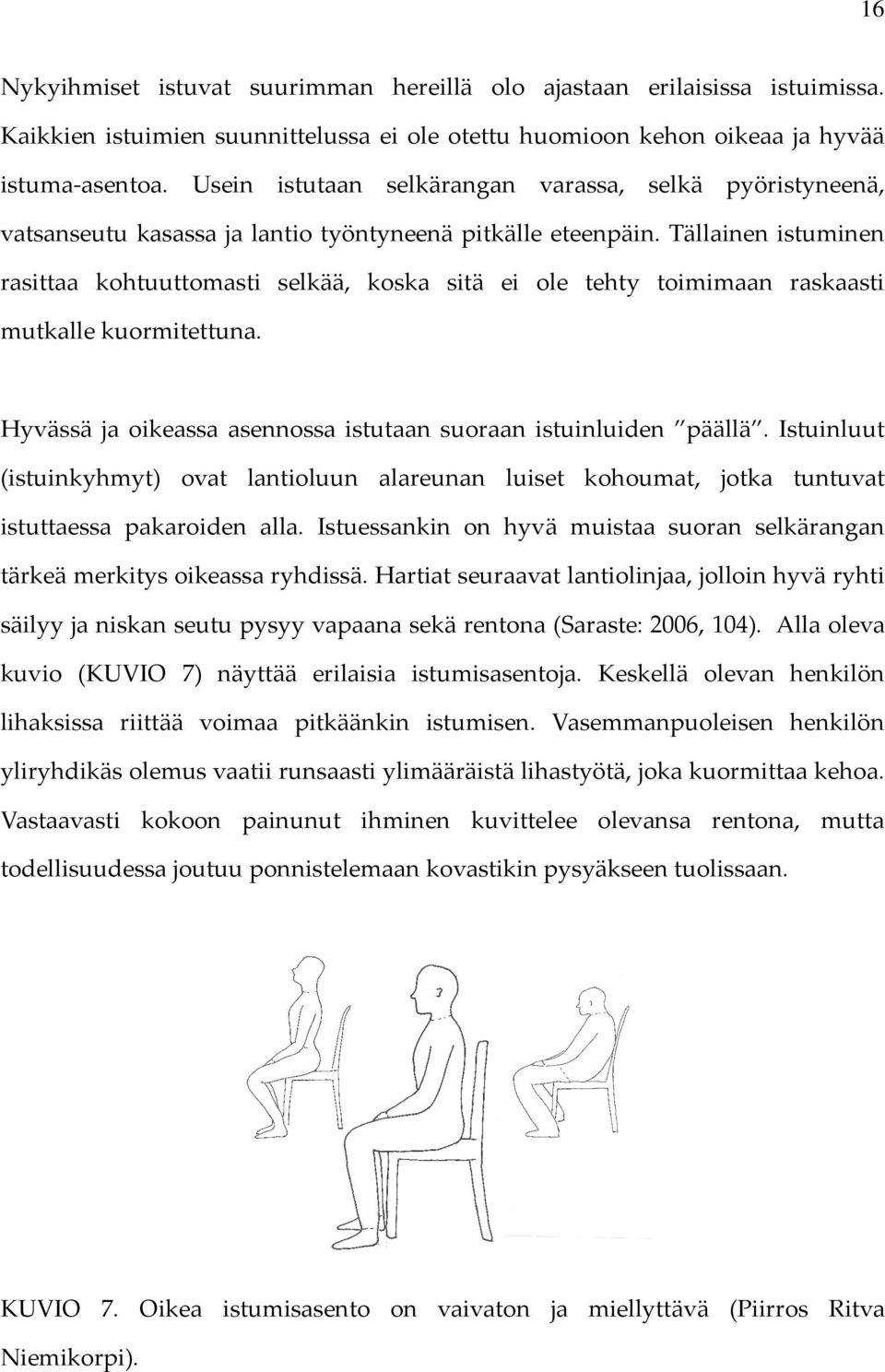 Tällainen istuminen rasittaa kohtuuttomasti selkää, koska sitä ei ole tehty toimimaan raskaasti mutkalle kuormitettuna. Hyvässä ja oikeassa asennossa istutaan suoraan istuinluiden päällä.