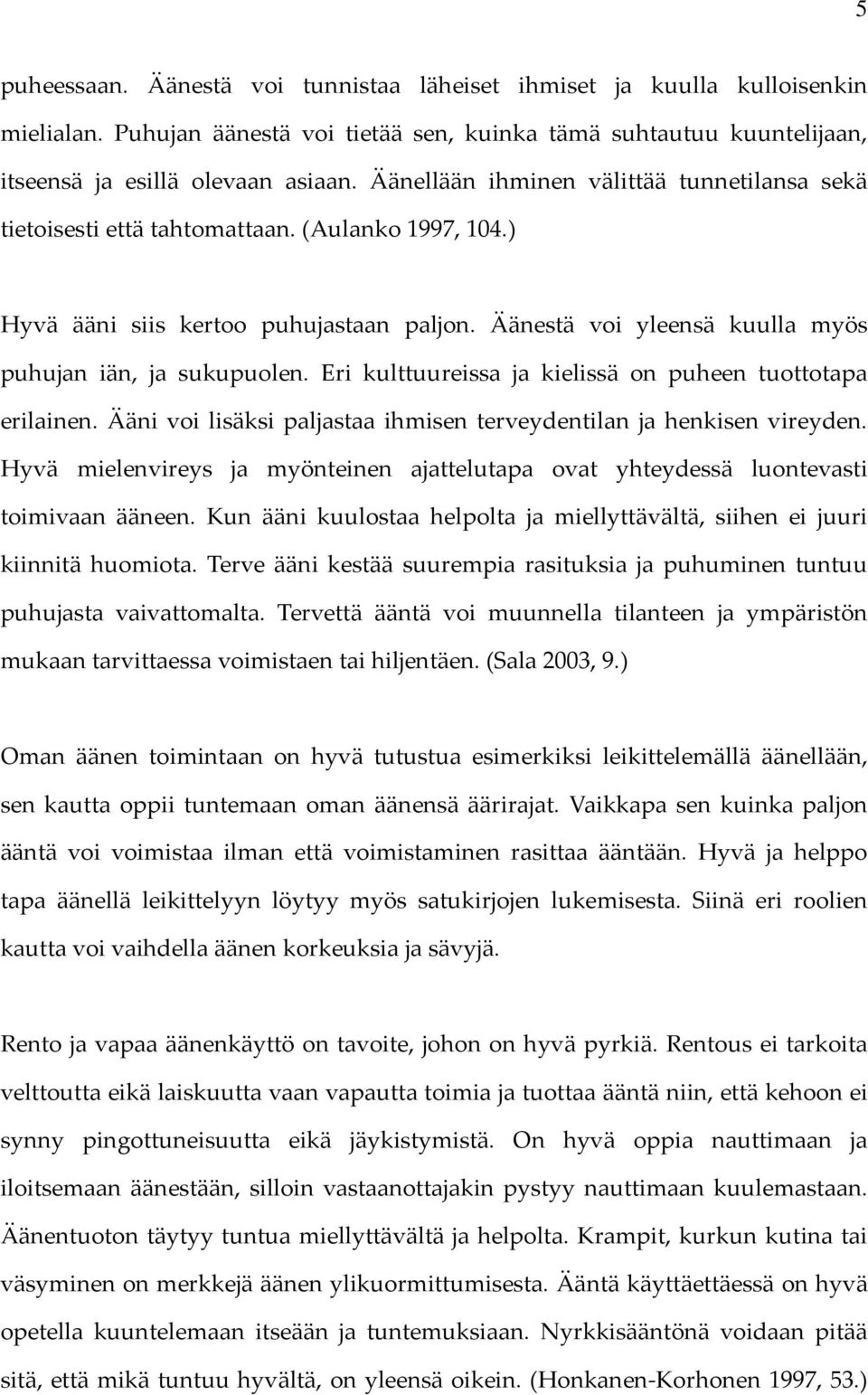 Eri kulttuureissa ja kielissä on puheen tuottotapa erilainen. Ääni voi lisäksi paljastaa ihmisen terveydentilan ja henkisen vireyden.