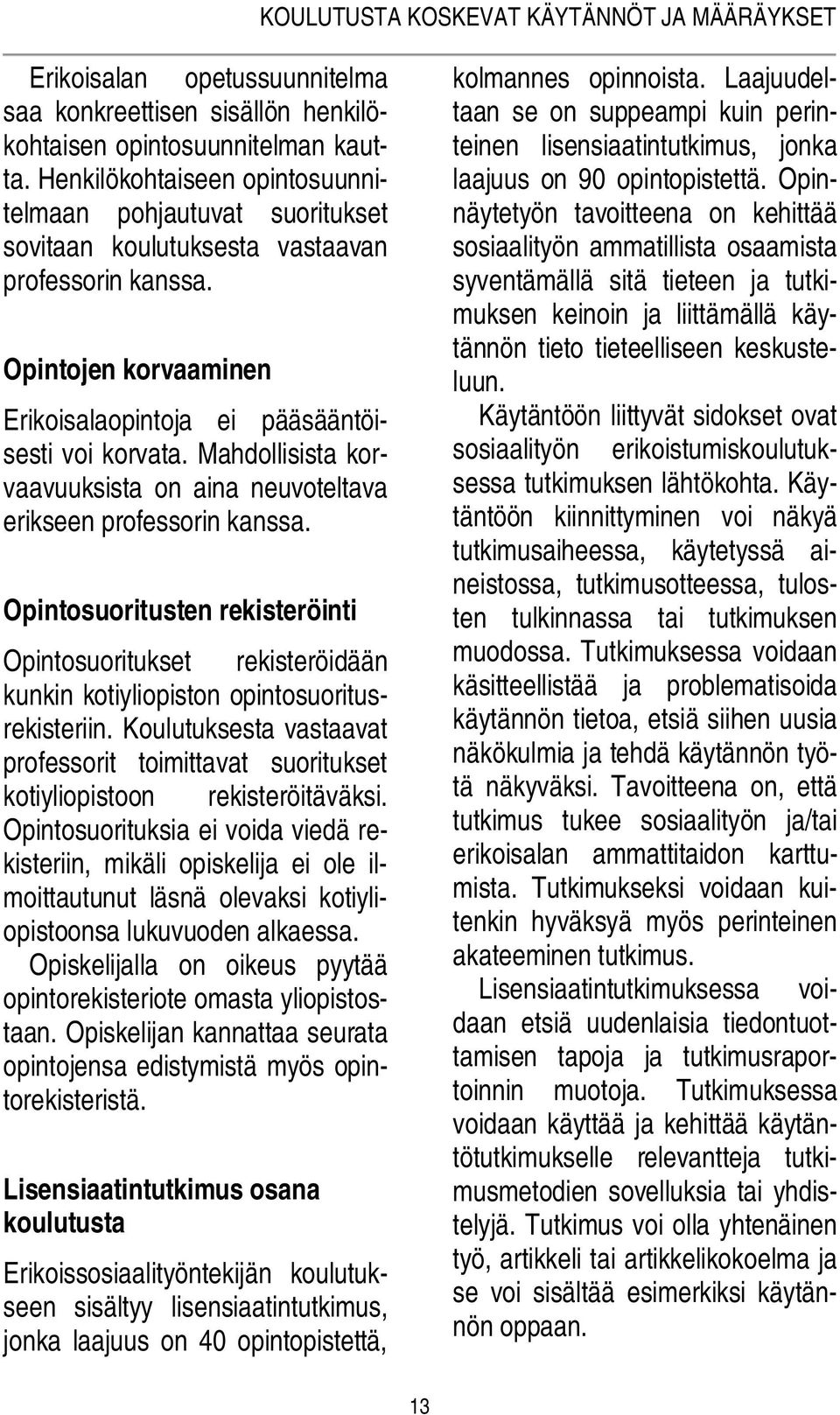 Mahdollisista korvaavuuksista on aina neuvoteltava erikseen professorin kanssa. Opintosuoritusten rekisteröinti Opintosuoritukset rekisteröidään kunkin kotiyliopiston opintosuoritusrekisteriin.