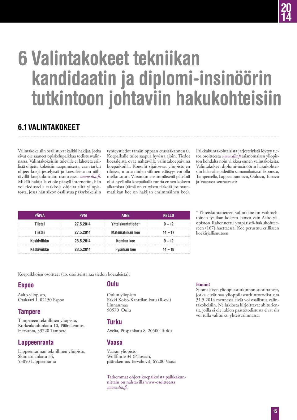 Valintakokeisiin tuleville ei lähetetä erillistä ohjetta kokeisiin saapumisesta, vaan tarkat ohjeet koejärjestelyistä ja koesaleista on nähtävillä koepaikoittain osoitteessa www.dia.fi.