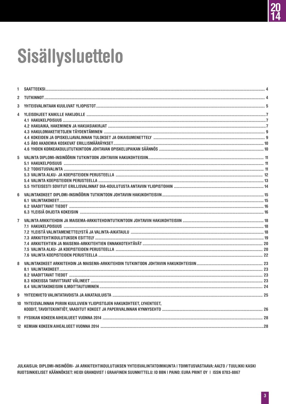 6 YHDEN KORKEAKOULUTUTKINTOON JOHTAVAN OPISKELUPAIKAN SÄÄNNÖS... 10 5 VALINTA DIPLOMI-INSINÖÖRIN TUTKINTOON JOHTAVIIN HAKUKOHTEISIIN... 11 5.1 HAKUKELPOISUUS... 11 5.2 TODISTUSVALINTA... 11 5.3 VALINTA ALKU- JA KOEPISTEIDEN PERUSTEELLA.