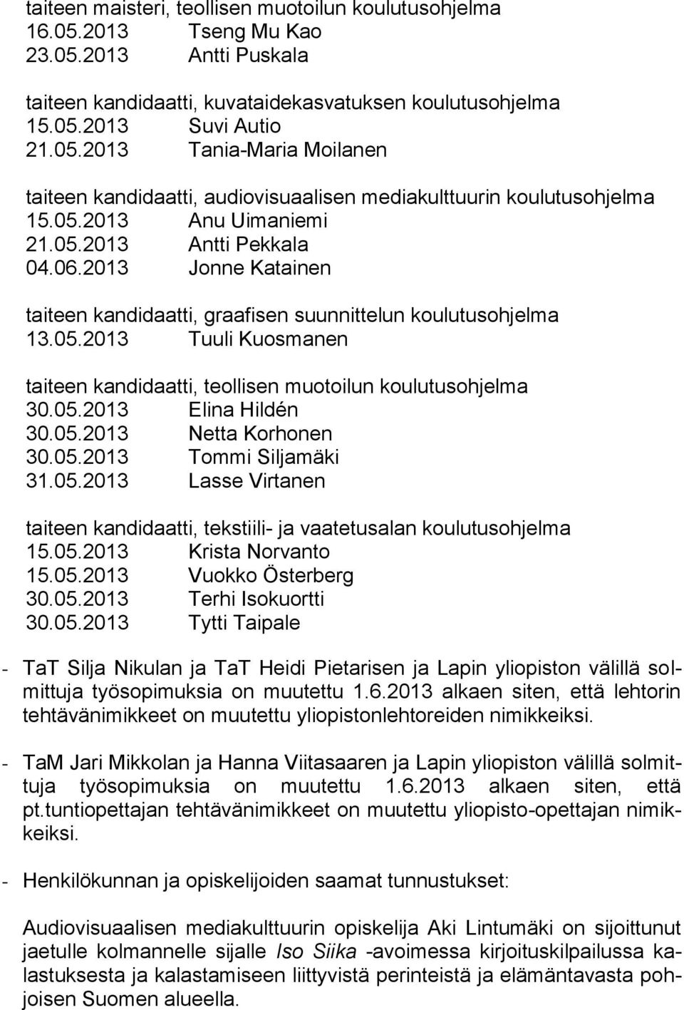 05.2013 Elina Hildén 30.05.2013 Netta Korhonen 30.05.2013 Tommi Siljamäki 31.05.2013 Lasse Virtanen taiteen kandidaatti, tekstiili- ja vaatetusalan koulutusohjelma 15.05.2013 Krista Norvanto 15.05.2013 Vuokko Österberg 30.