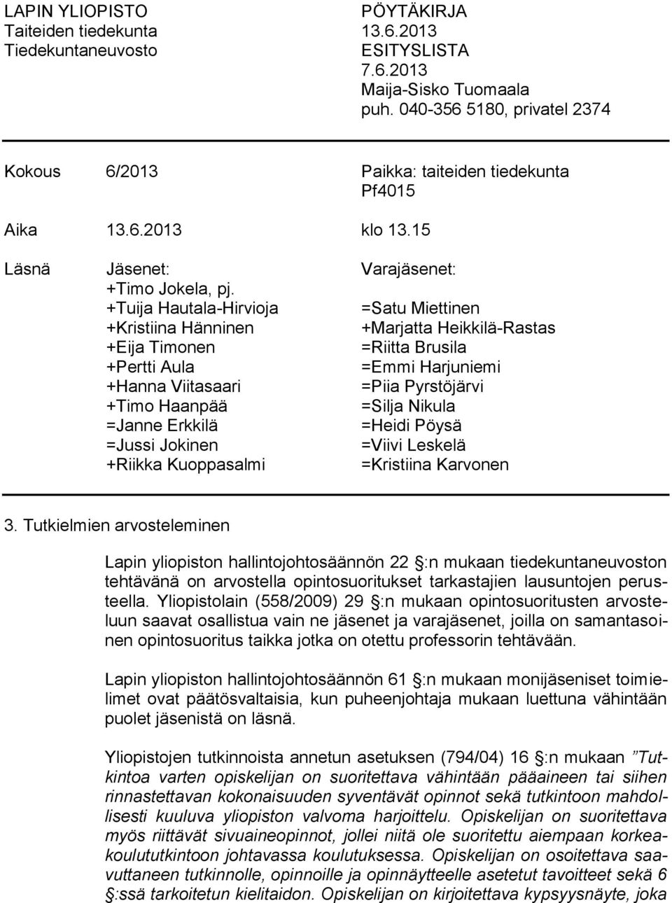 +Tuija Hautala-Hirvioja =Satu Miettinen +Kristiina Hänninen +Marjatta Heikkilä-Rastas +Eija Timonen =Riitta Brusila +Pertti Aula =Emmi Harjuniemi +Hanna Viitasaari =Piia Pyrstöjärvi +Timo Haanpää